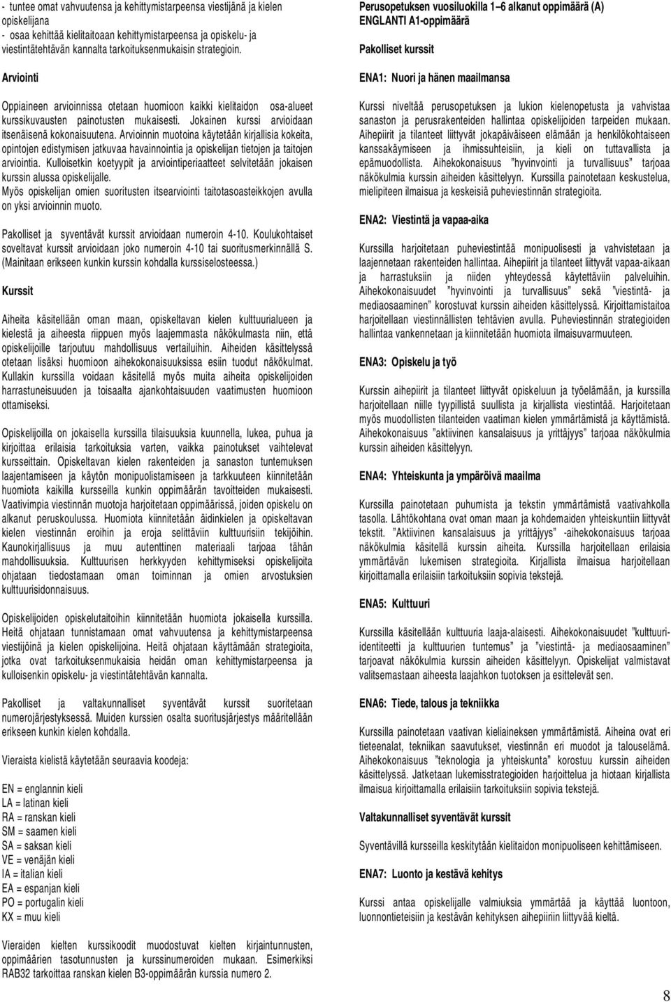 Arvioinnin muotoina käytetään kirjallisia kokeita, opintojen edistymisen jatkuvaa havainnointia ja opiskelijan tietojen ja taitojen arviointia.