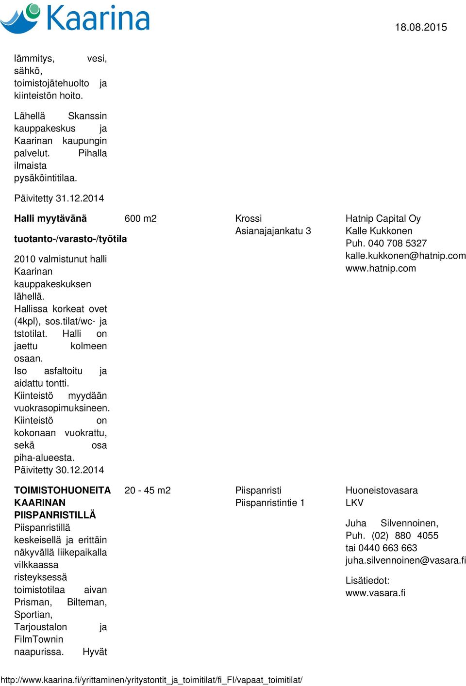 Halli on jaettu kolmeen osaan. Iso asfaltoitu ja aidattu tontti. Kiinteistö myydään vuokrasopimuksineen. Kiinteistö on kokonaan vuokrattu, sekä osa piha-alueesta. Päivitetty 30.12.