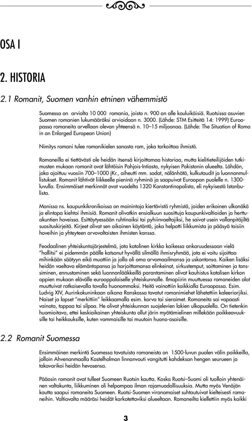 (Lähde: The Situation of Roma in an Enlarged European Union) Nimitys romani tulee romanikielen sanasta rom, joka tarkoittaa ihmistä.