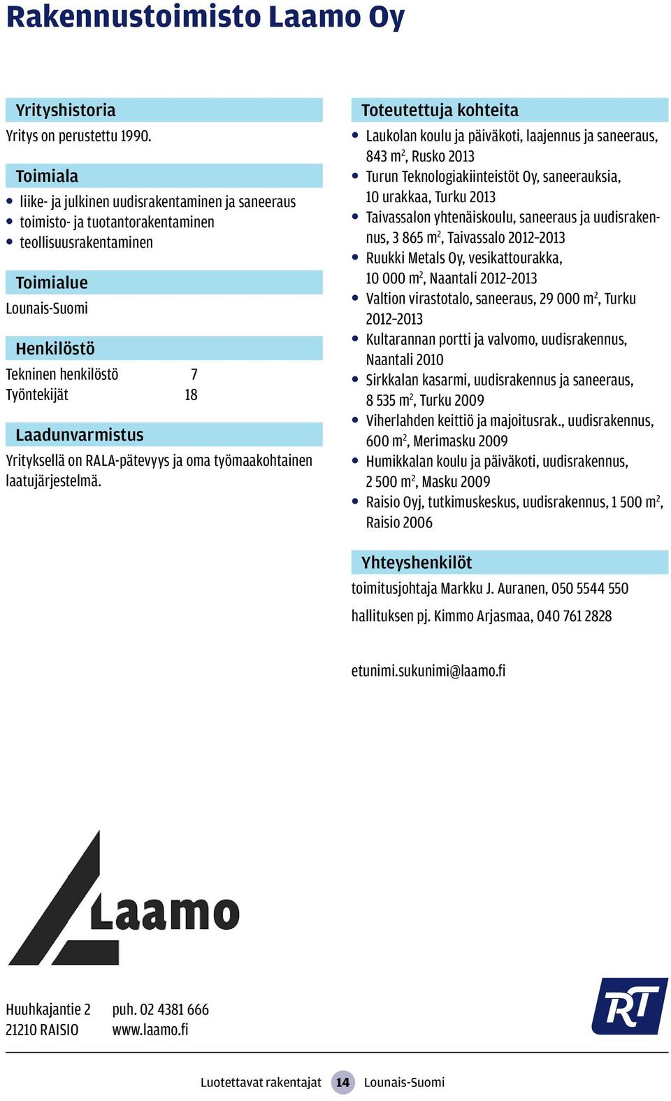 Laukolan koulu ja päiväkoti, laajennus ja saneeraus, 843 m 2, Rusko 2013 Turun Teknologiakiinteistöt Oy, saneerauksia, 10 urakkaa, Turku 2013 Taivassalon yhtenäiskoulu, saneeraus ja uudisrakennus, 3