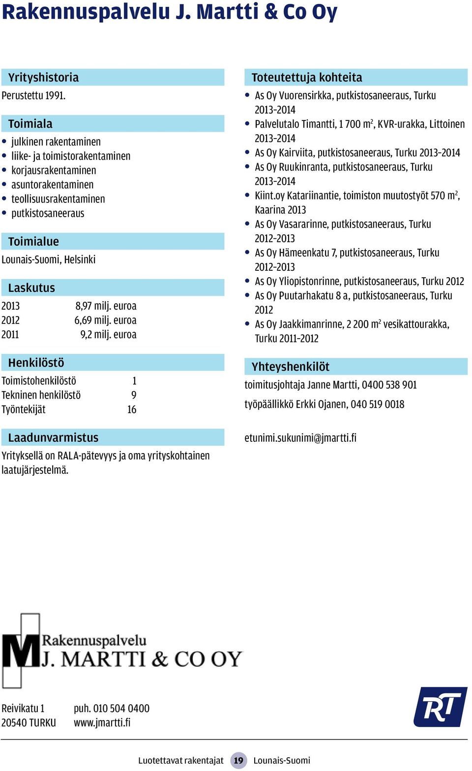 As Oy Vuorensirkka, putkistosaneeraus, Turku 2013 2014 Palvelutalo Timantti, 1 700 m 2, KVR-urakka, Littoinen 2013 2014 As Oy Kairviita, putkistosaneeraus, Turku 2013 2014 As Oy Ruukinranta,