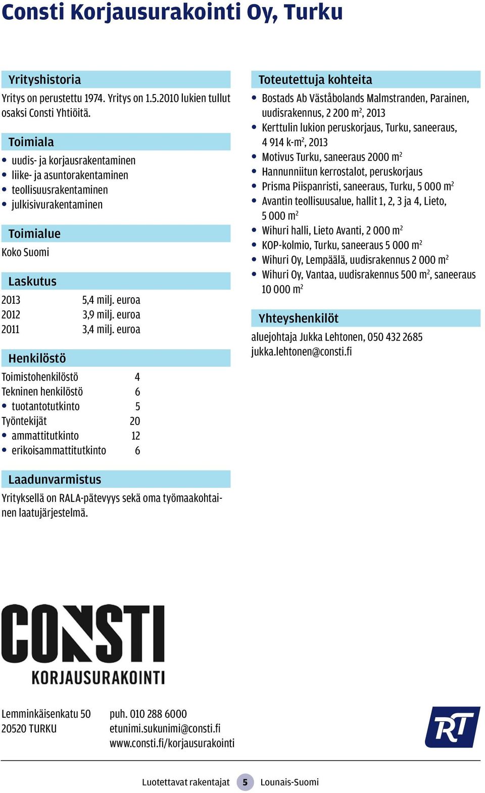 euroa Toimistohenkilöstö 4 Tekninen henkilöstö 6 tuotantotutkinto 5 Työntekijät 20 ammattitutkinto 12 erikoisammattitutkinto 6 Bostads Ab Väståbolands Malmstranden, Parainen, uudisrakennus, 2 200 m