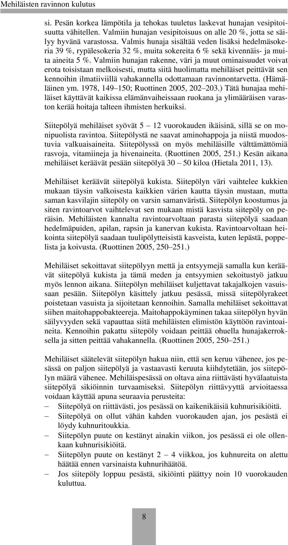 Valmiin hunajan rakenne, väri ja muut ominaisuudet voivat erota toisistaan melkoisesti, mutta siitä huolimatta mehiläiset peittävät sen kennoihin ilmatiiviillä vahakannella odottamaan