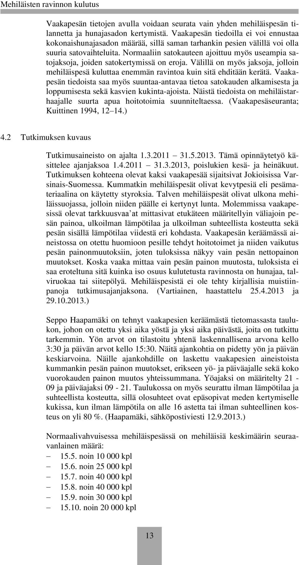 Normaaliin satokauteen ajoittuu myös useampia satojaksoja, joiden satokertymissä on eroja. Välillä on myös jaksoja, jolloin mehiläispesä kuluttaa enemmän ravintoa kuin sitä ehditään kerätä.