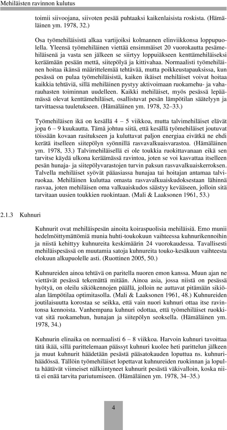 Normaalisti työmehiläinen hoitaa ikänsä määrittelemää tehtävää, mutta poikkeustapauksissa, kun pesässä on pulaa työmehiläisistä, kaiken ikäiset mehiläiset voivat hoitaa kaikkia tehtäviä, sillä