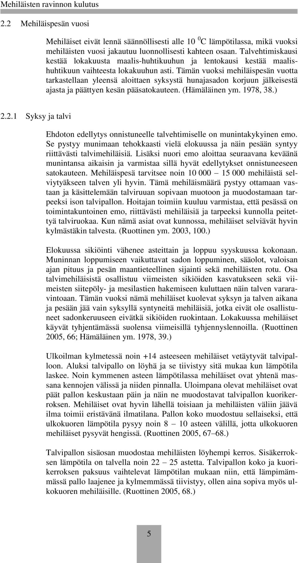 Tämän vuoksi mehiläispesän vuotta tarkastellaan yleensä aloittaen syksystä hunajasadon korjuun jälkeisestä ajasta ja päättyen kesän pääsatokauteen. (Hämäläinen ym. 1978, 38.) 2.