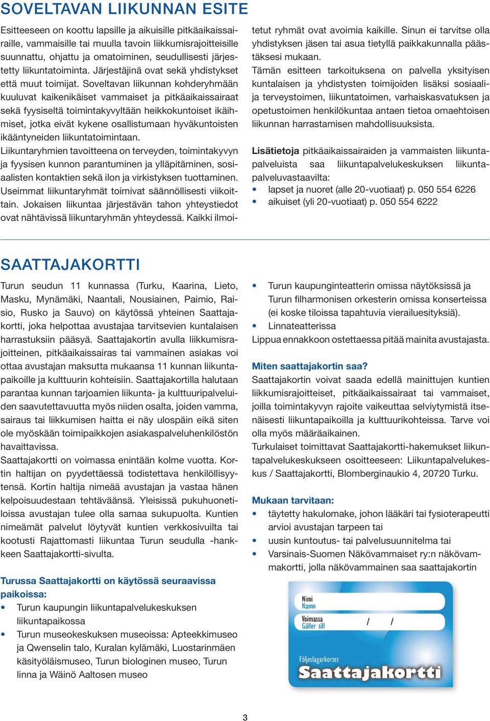 Soveltavan liikunnan kohderyhmään kuuluvat kaikenikäiset vammaiset ja pitkäaikaissairaat sekä fyysiseltä toimintakyvyltään heikkokuntoiset ikäihmiset, jotka eivät kykene osallistumaan hyväkuntoisten