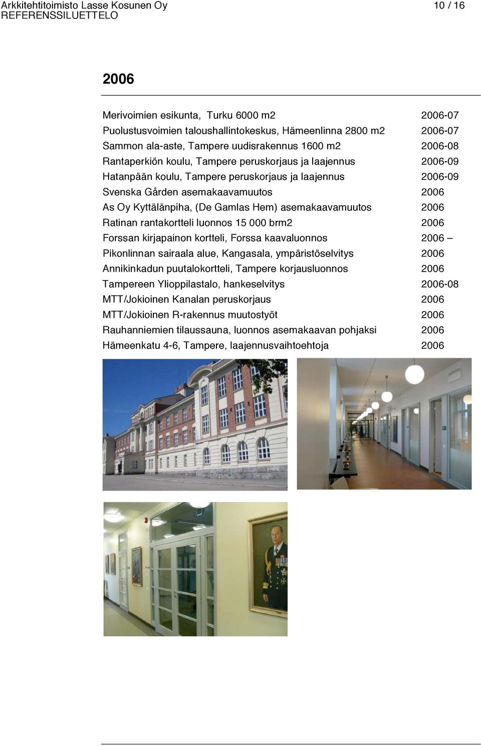 Gamlas Hem) asemakaavamuutos 2006 Ratinan rantakortteli luonnos 15 000 brm2 2006 Forssan kirjapainon kortteli, Forssa kaavaluonnos 2006 Pikonlinnan sairaala alue, Kangasala, ympäristöselvitys 2006