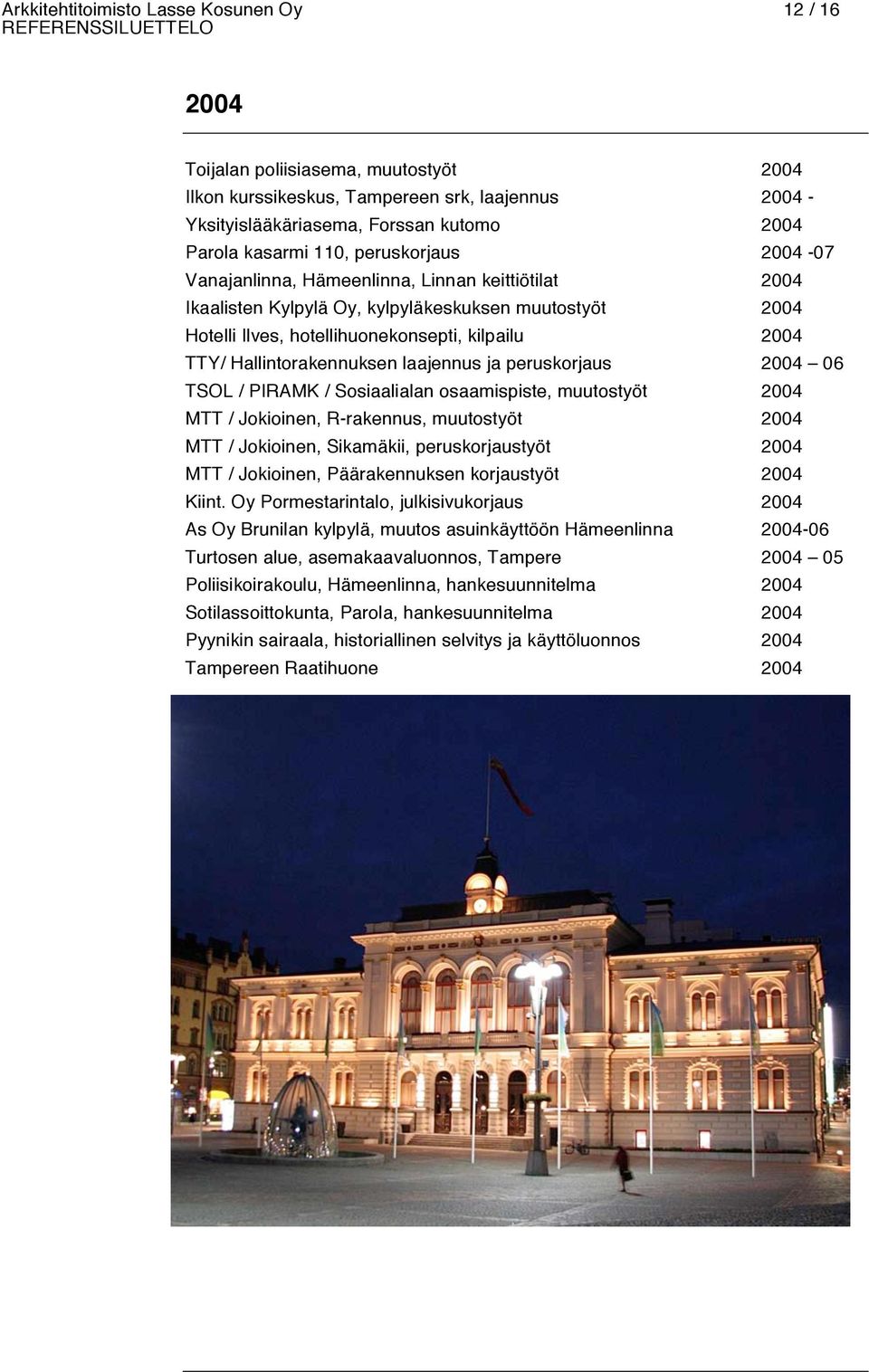 Hallintorakennuksen laajennus ja peruskorjaus 2004 06 TSOL / PIRAMK / Sosiaalialan osaamispiste, muutostyöt 2004 MTT / Jokioinen, R-rakennus, muutostyöt 2004 MTT / Jokioinen, Sikamäkii,