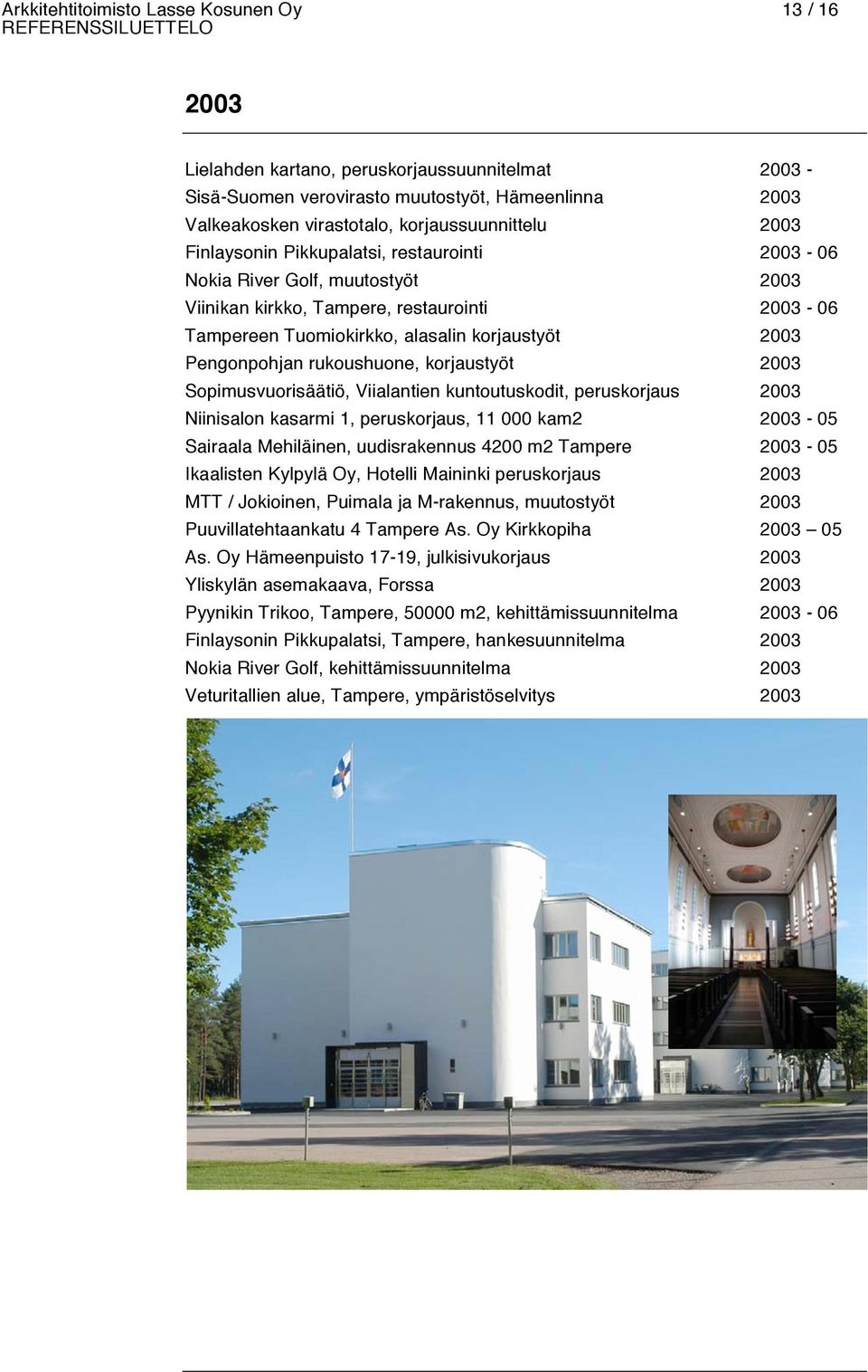 rukoushuone, korjaustyöt 2003 Sopimusvuorisäätiö, Viialantien kuntoutuskodit, peruskorjaus 2003 Niinisalon kasarmi 1, peruskorjaus, 11 000 kam2 2003-05 Sairaala Mehiläinen, uudisrakennus 4200 m2