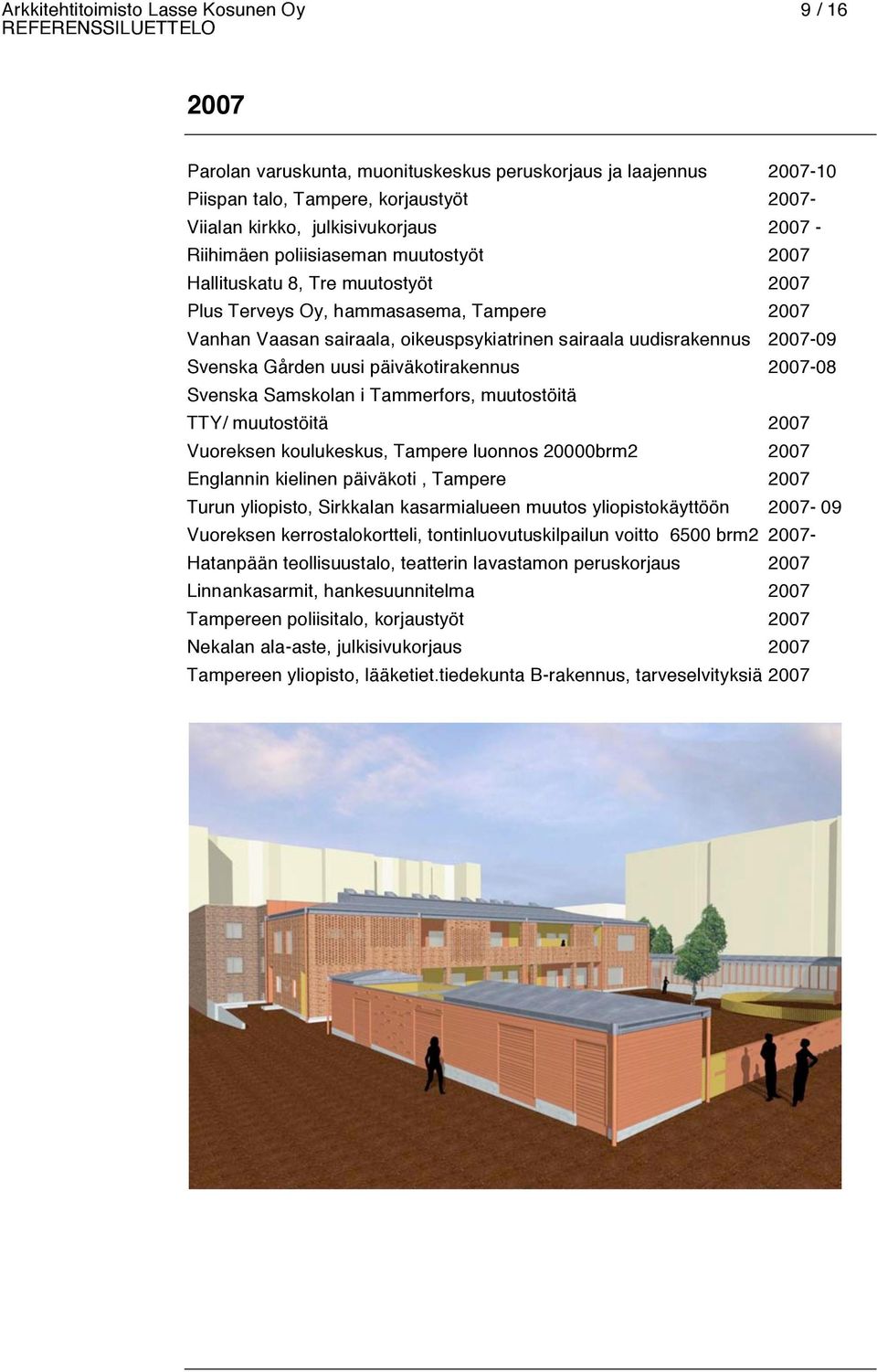 Svenska Gården uusi päiväkotirakennus 2007-08 Svenska Samskolan i Tammerfors, muutostöitä TTY/ muutostöitä 2007 Vuoreksen koulukeskus, Tampere luonnos 20000brm2 2007 Englannin kielinen päiväkoti,