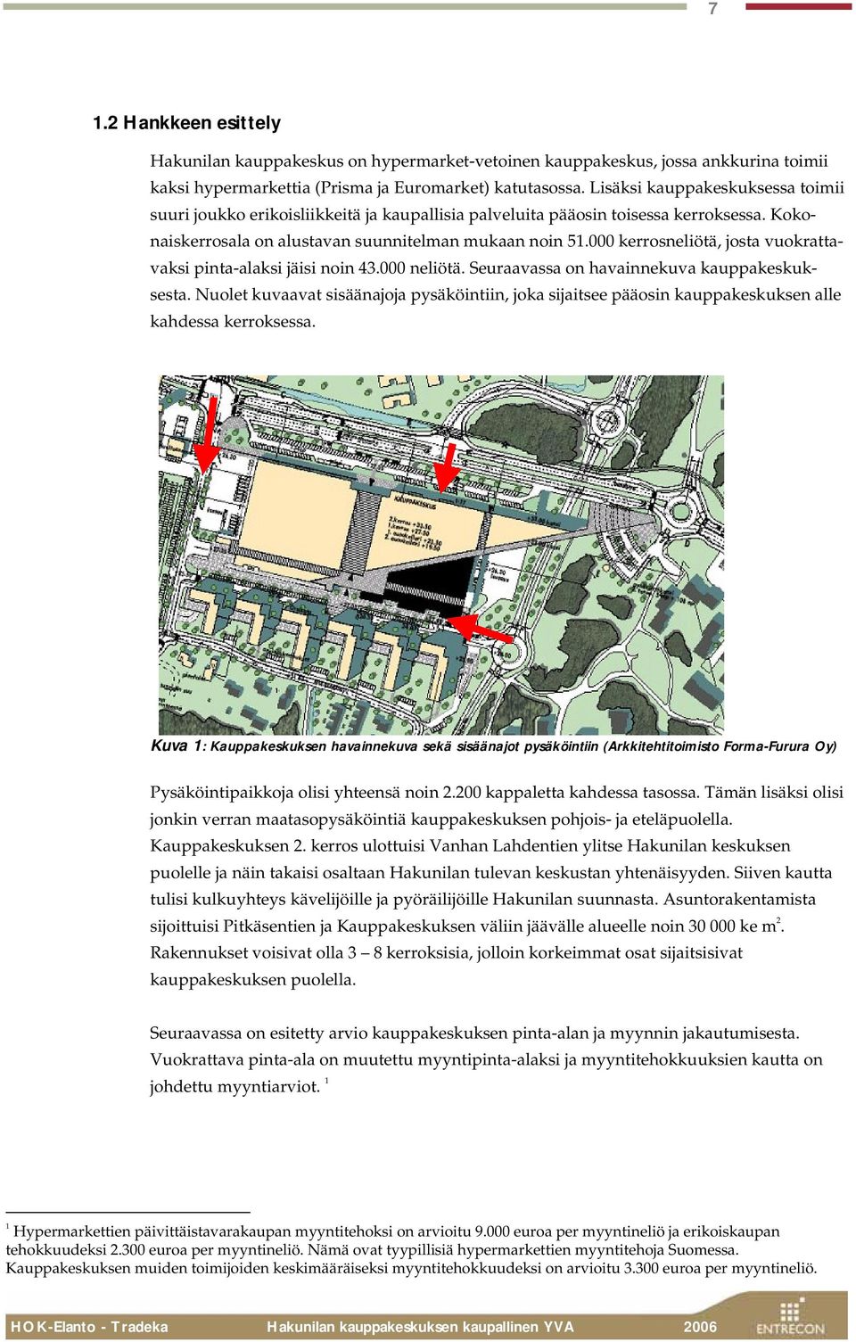 000 kerrosneliötä, josta vuokrattavaksi pinta-alaksi jäisi noin 43.000 neliötä. Seuraavassa on havainnekuva kauppakeskuksesta.