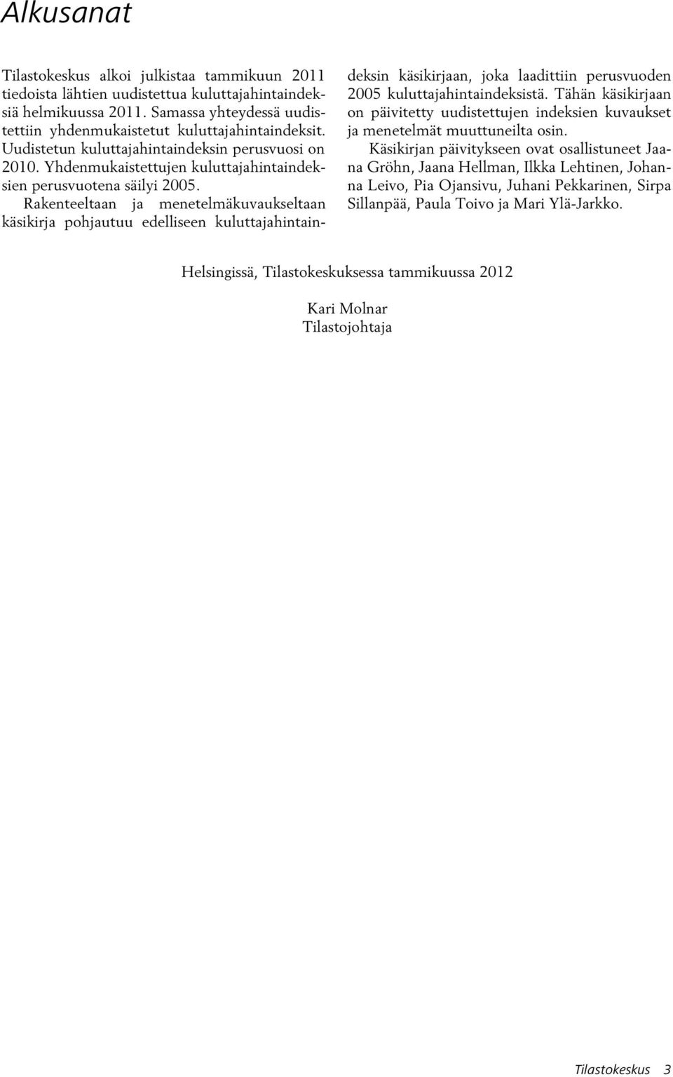 Rakenteeltaan ja menetelmäkuvaukseltaan käsikirja pohjautuu edelliseen kuluttajahintaindeksin käsikirjaan, joka laadittiin perusvuoden 2005 kuluttajahintaindeksistä.