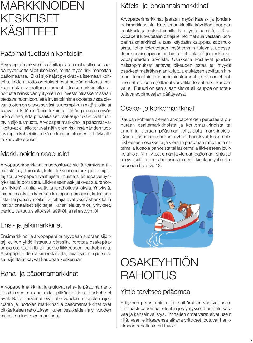 Osakemarkkinoilta rahoitusta hankkivan yrityksen on investointilaskelmissaan otettava huomioon, että investoinnista odotettavissa olevan tuoton on oltava selvästi suurempi kuin mitä sijoittajat