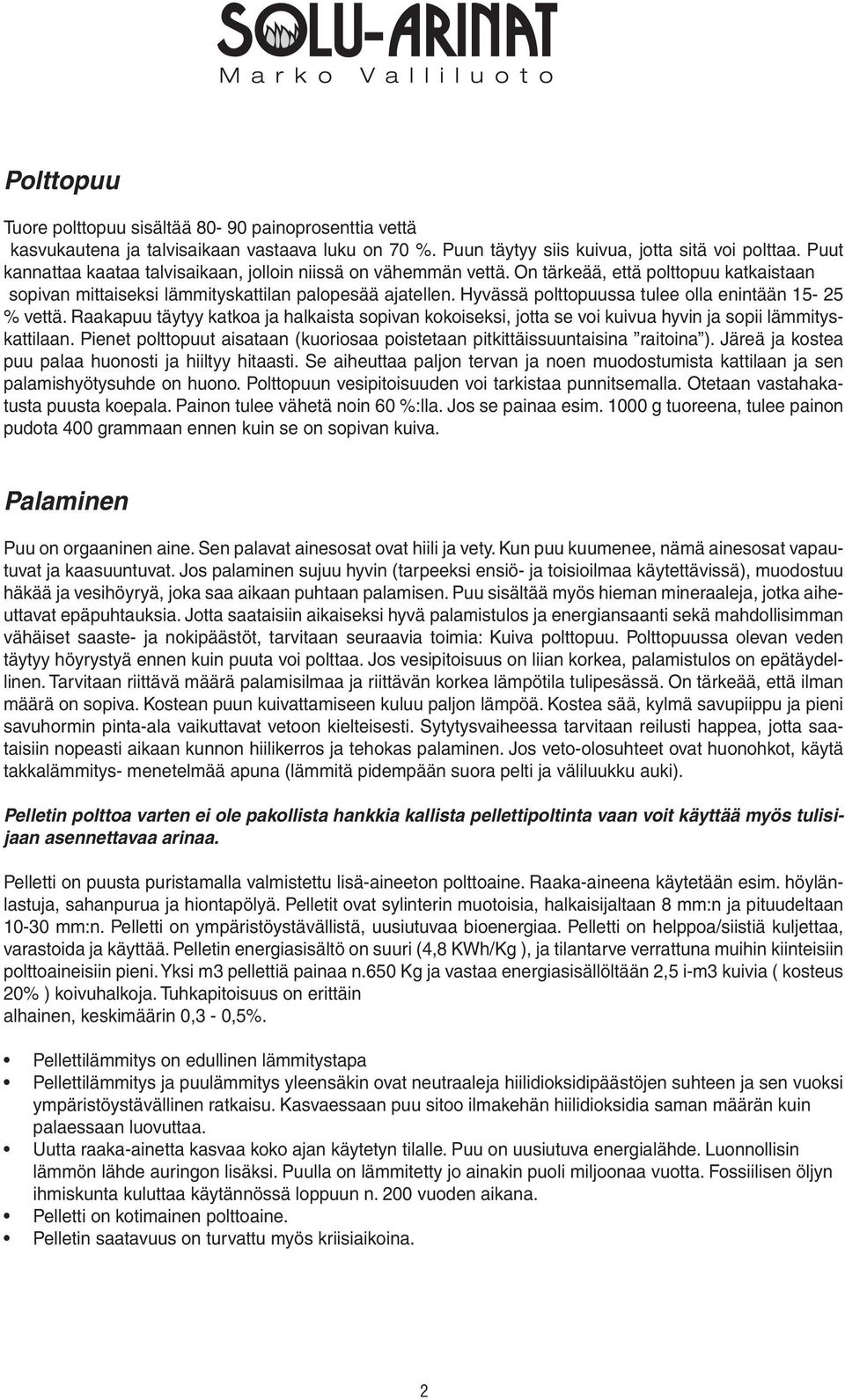 Hyvässä polttopuussa tulee olla enintään 15-25 % vettä. Raakapuu täytyy katkoa ja halkaista sopivan kokoiseksi, jotta se voi kuivua hyvin ja sopii lämmityskattilaan.