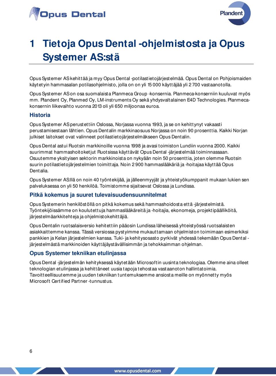 Planmeca-konserniin kuuluvat myös mm. Plandent Oy, Planmed Oy, LM-instruments Oy sekä yhdysvaltalainen E4D Technologies. Planmecakonsernin liikevaihto vuonna 2013 oli yli 650 miljoonaa euroa.