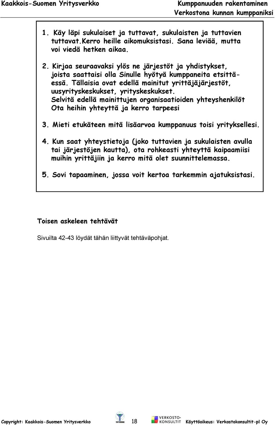 Tällaisia ovat edellä mainitut yrittäjäjärjestöt, uusyrityskeskukset, yrityskeskukset. Selvitä edellä mainittujen organisaatioiden yhteyshenkilöt Ota heihin yhteyttä ja kerro tarpeesi 3.