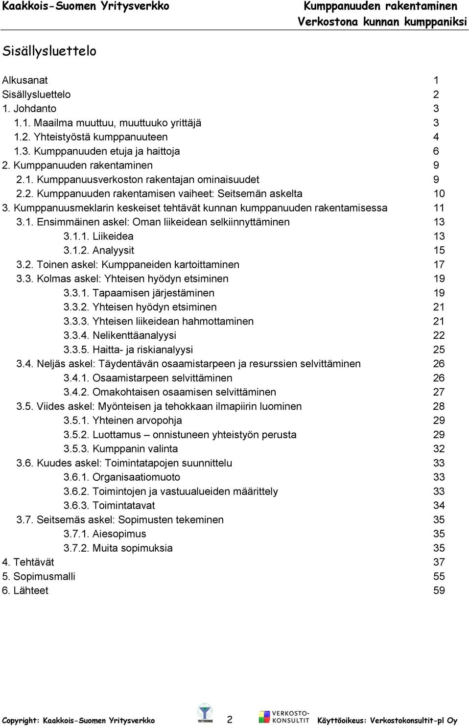 1.1. Liikeidea 13 3.1.2. Analyysit 15 3.2. Toinen askel: Kumppaneiden kartoittaminen 17 3.3. Kolmas askel: Yhteisen hyödyn etsiminen 19 3.3.1. Tapaamisen järjestäminen 19 3.3.2. Yhteisen hyödyn etsiminen 21 3.