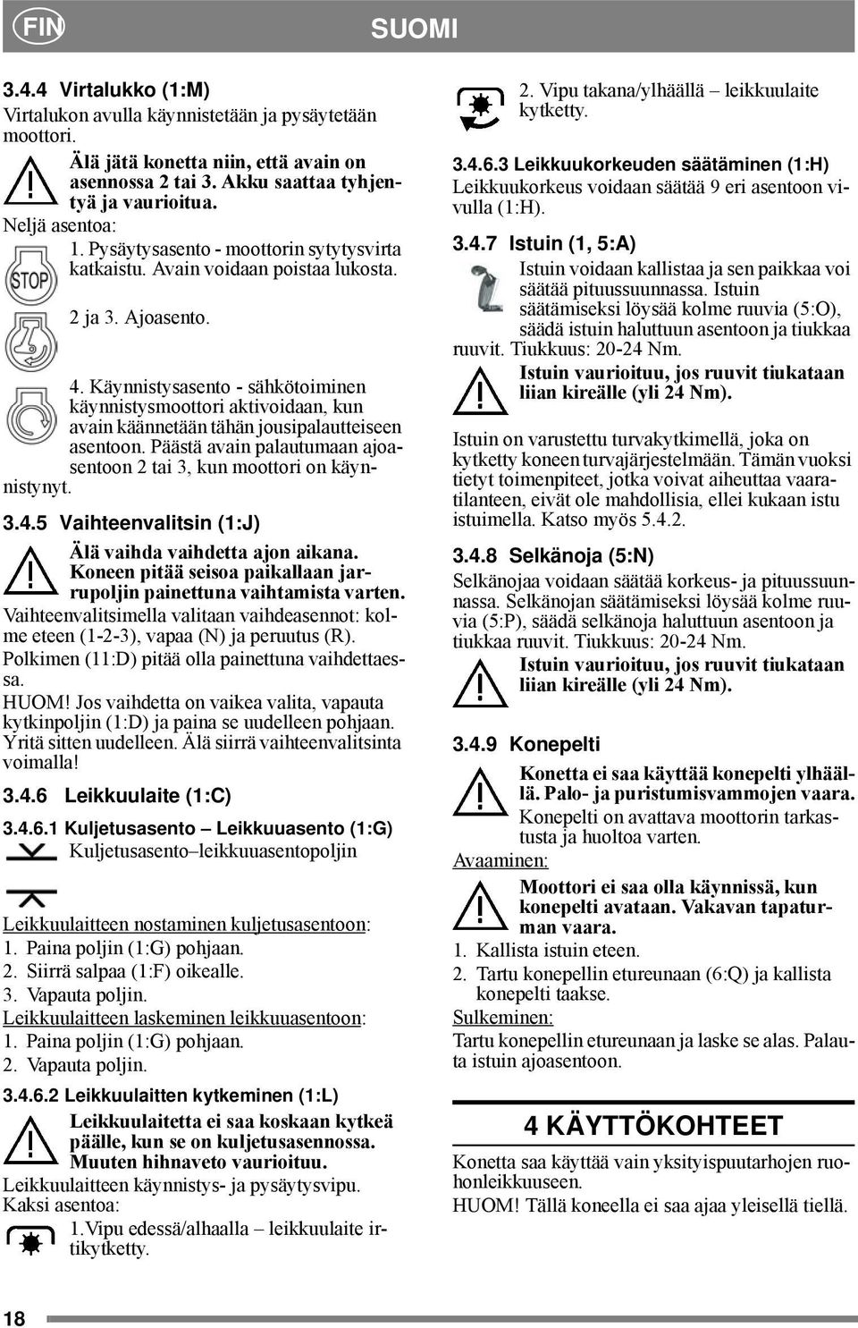 Käynnistysasento - sähkötoiminen käynnistysmoottori aktivoidaan, kun avain käännetään tähän jousipalautteiseen asentoon. Päästä avain palautumaan ajoasentoon 2 tai 3, kun moottori on käynnistynyt. 3.4.