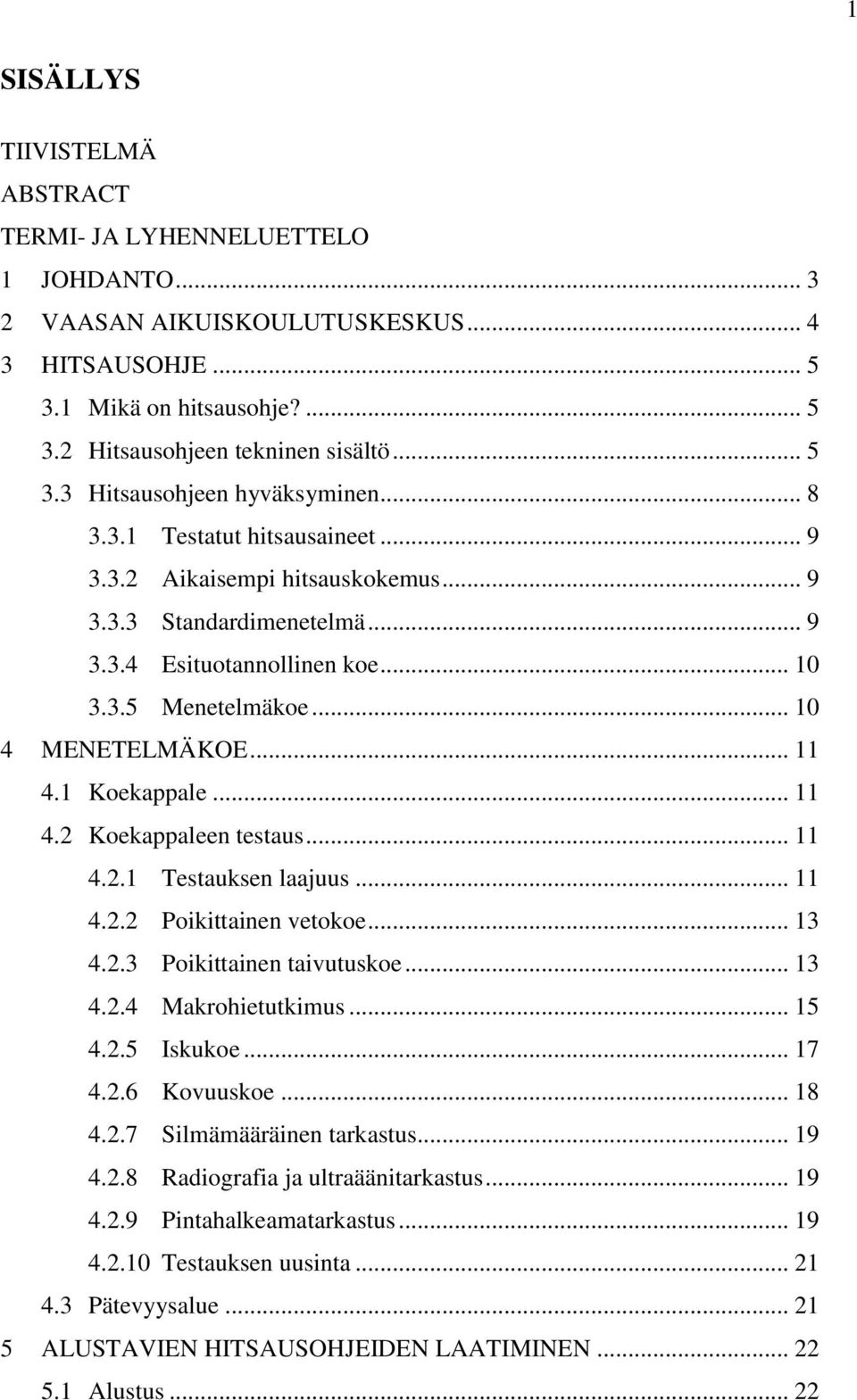 1 Koekappale... 11 4.2 Koekappaleen testaus... 11 4.2.1 Testauksen laajuus... 11 4.2.2 Poikittainen vetokoe... 13 4.2.3 Poikittainen taivutuskoe... 13 4.2.4 Makrohietutkimus... 15 4.2.5 Iskukoe... 17 4.