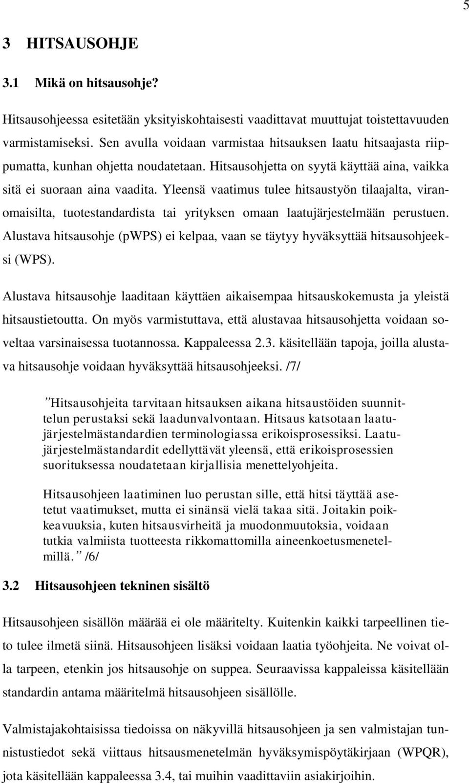 Yleensä vaatimus tulee hitsaustyön tilaajalta, viranomaisilta, tuotestandardista tai yrityksen omaan laatujärjestelmään perustuen.