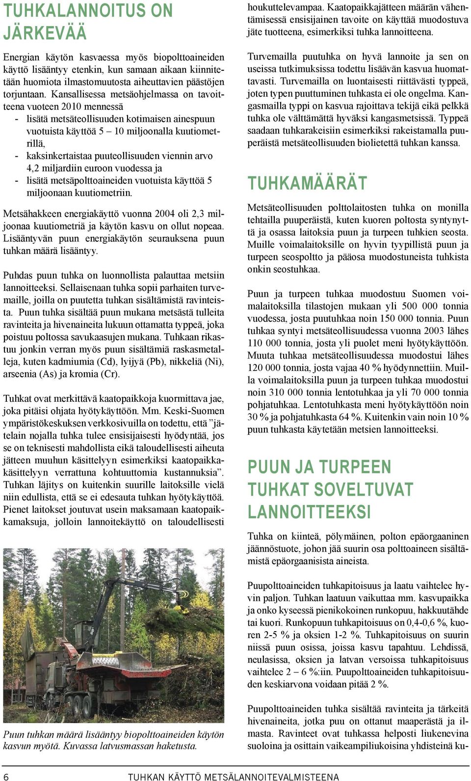 puuteollisuuden viennin arvo 4,2 miljardiin euroon vuodessa ja - lisätä metsäpolttoaineiden vuotuista käyttöä 5 miljoonaan kuutiometriin.