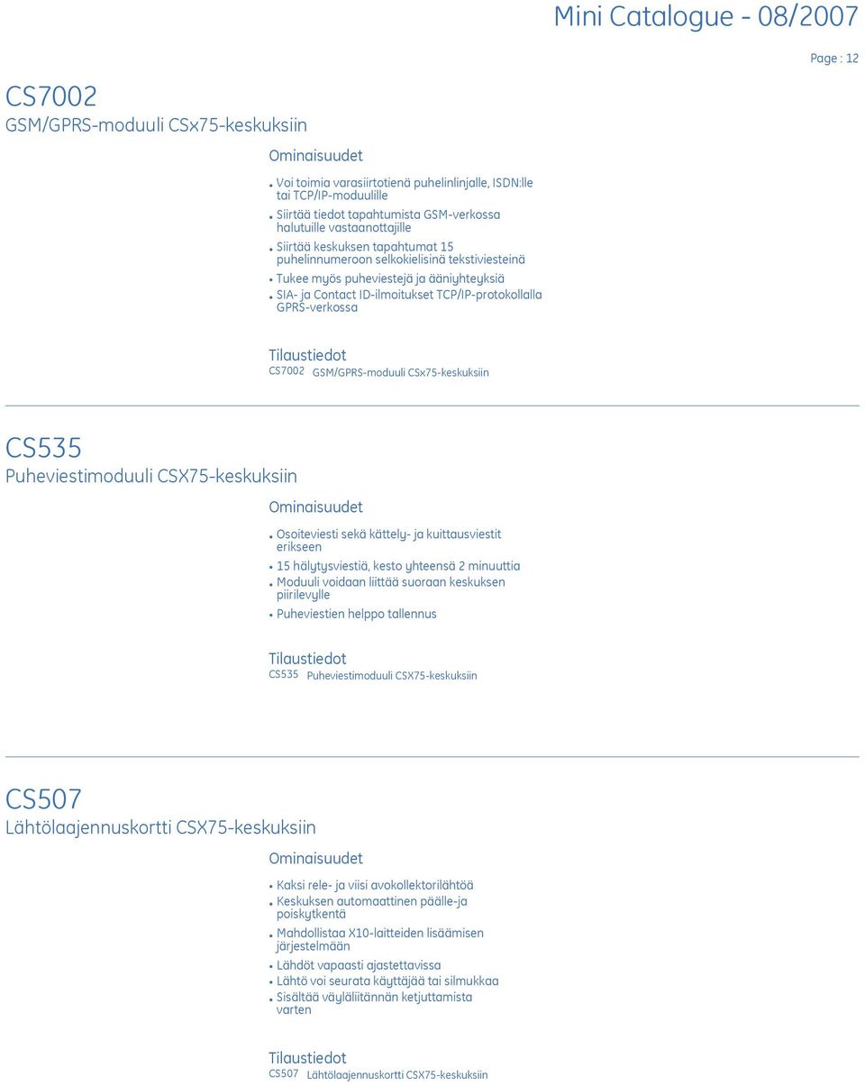 GSM/GPRS-moduuli CSx75-keskuksiin CS535 Puheviestimoduuli CSX75-keskuksiin E Osoiteviesti sekä kättely- ja kuittausviestit erikseen E 15 hälytysviestiä, kesto yhteensä 2 minuuttia E Moduuli voidaan