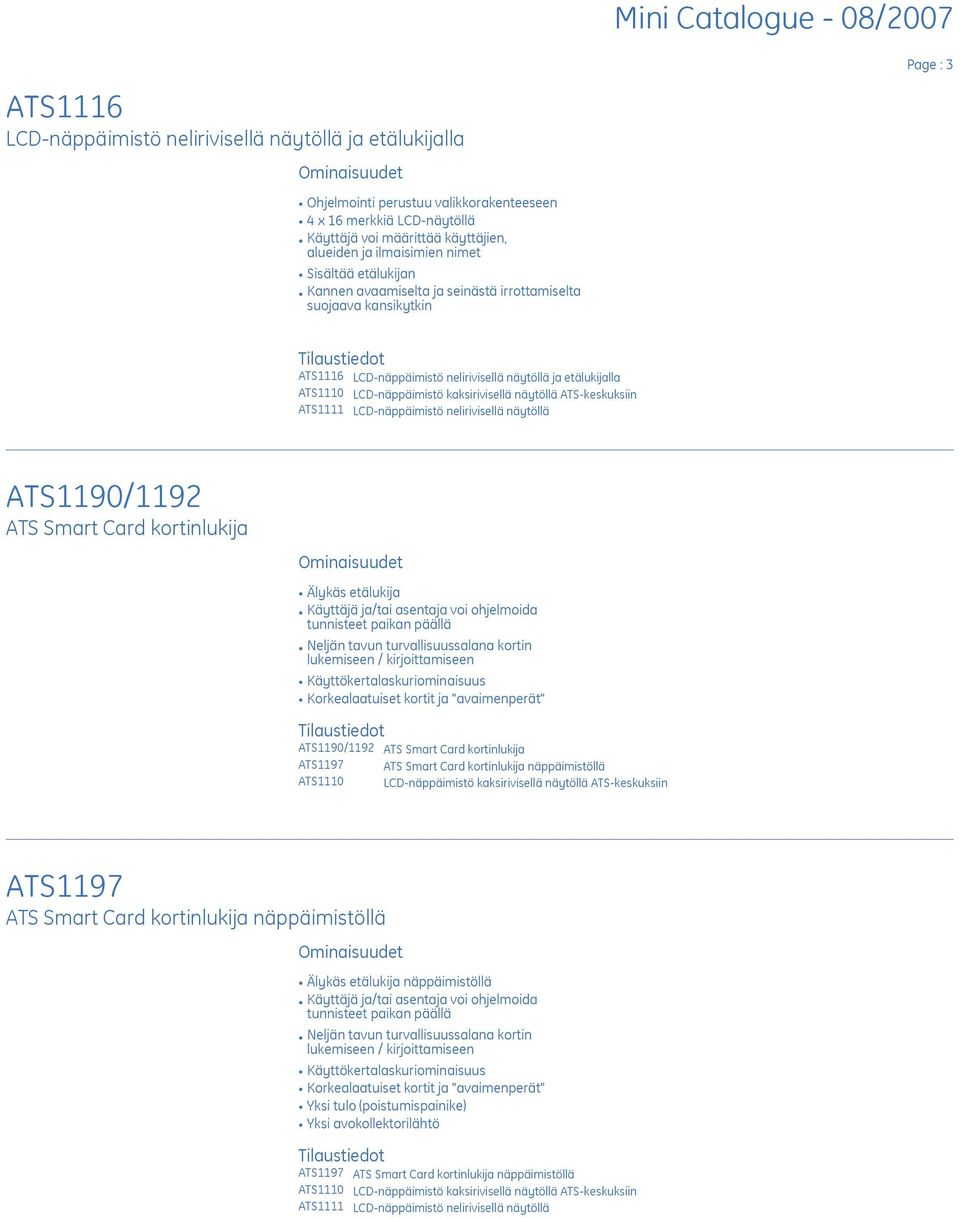 kaksirivisellä näytöllä ATS-keskuksiin ATS1111 LCD-näppäimistö nelirivisellä näytöllä ATS1190/1192 ATS Smart Card kortinlukija E Älykäs etälukija E Käyttäjä ja/tai asentaja voi ohjelmoida tunnisteet