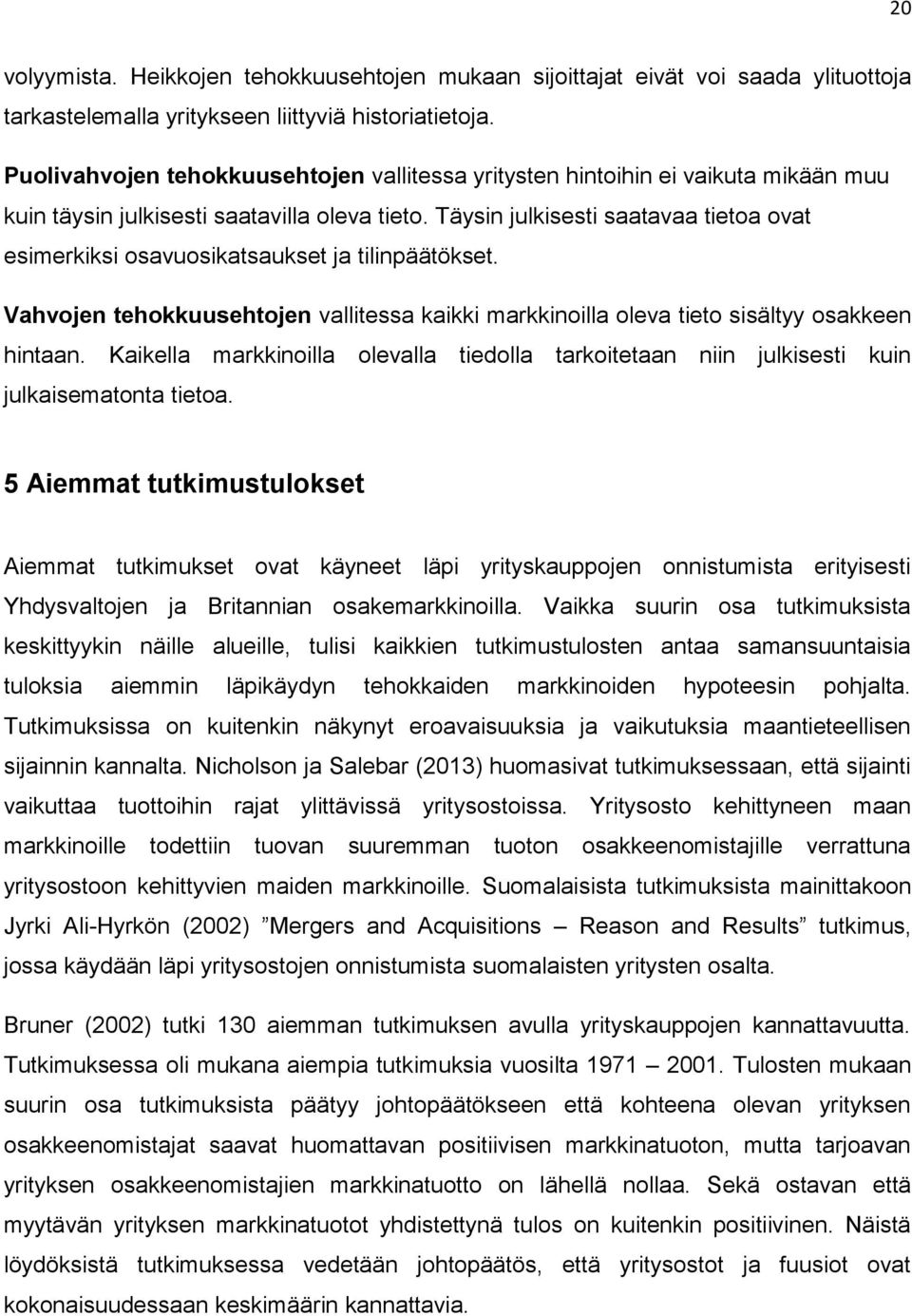 Täysin julkisesti saatavaa tietoa ovat esimerkiksi osavuosikatsaukset ja tilinpäätökset. Vahvojen tehokkuusehtojen vallitessa kaikki markkinoilla oleva tieto sisältyy osakkeen hintaan.