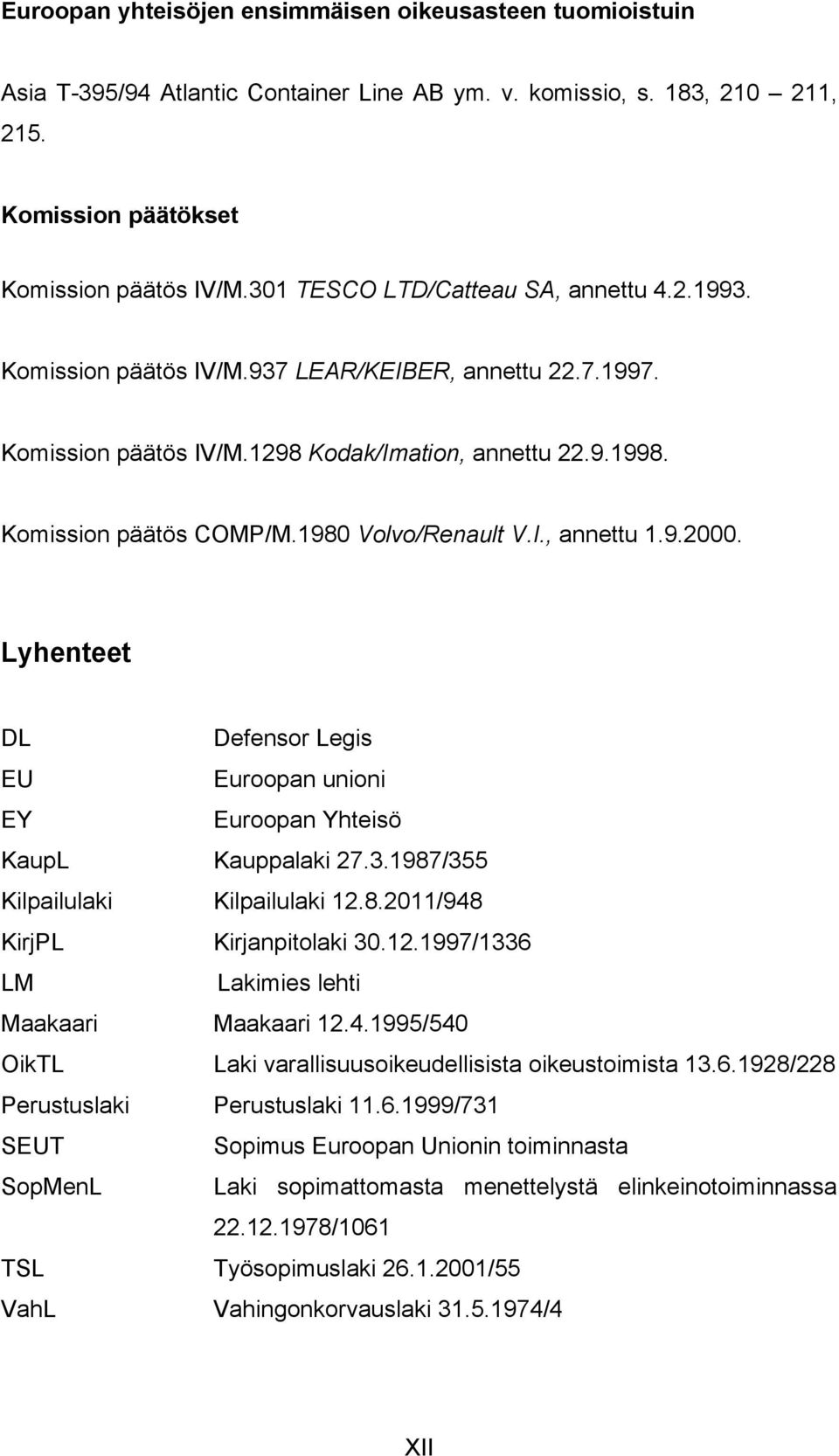 1980 Volvo/Renault V.I., annettu 1.9.2000. Lyhenteet DL Defensor Legis EU Euroopan unioni EY Euroopan Yhteisö KaupL Kauppalaki 27.3.1987/355 Kilpailulaki Kilpailulaki 12.8.2011/948 KirjPL Kirjanpitolaki 30.