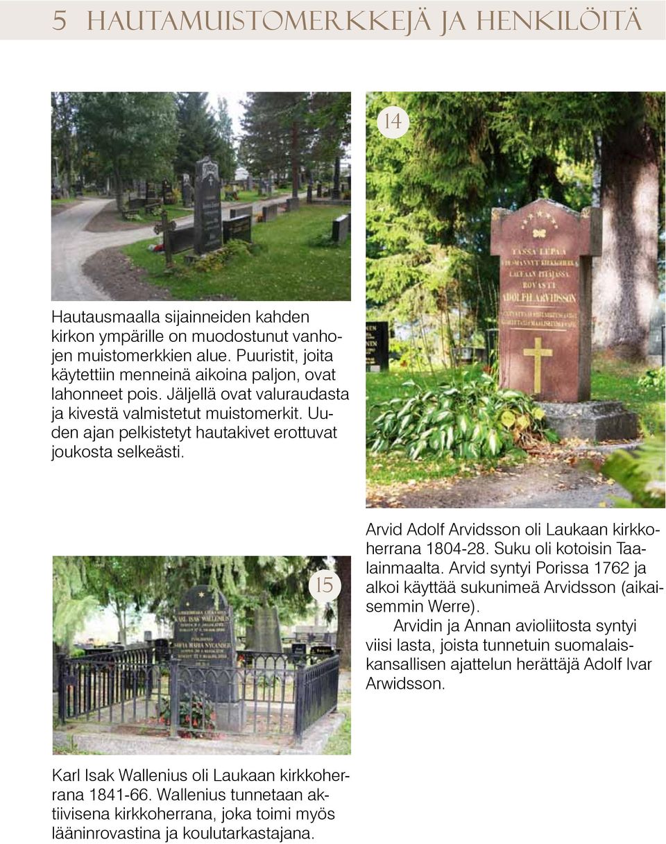Uuden ajan pelkistetyt hautakivet erottuvat joukosta selkeästi. 15 Arvid Adolf Arvidsson oli Laukaan kirkkoherrana 1804-28. Suku oli kotoisin Taalainmaalta.