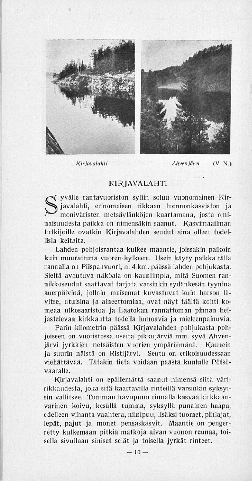 Lahden pohjoisrantaa kulkee maantie, joissakin paikoin kuin muurattuna vuoren kylkeen. Usein käyty paikka tällä rannalla on Piispanvuori, n. 4 km. päässä lahden pohjukasta.