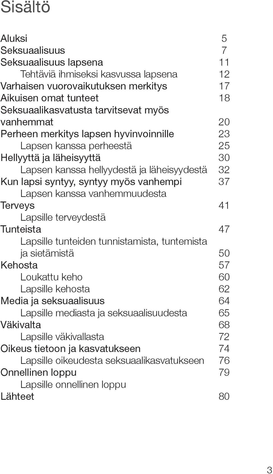 Lapsen kanssa vanhemmuudesta Terveys 41 Lapsille terveydestä Tunteista 47 Lapsille tunteiden tunnistamista, tuntemista ja sietämistä 50 Kehosta 57 Loukattu keho 60 Lapsille kehosta 62 Media ja