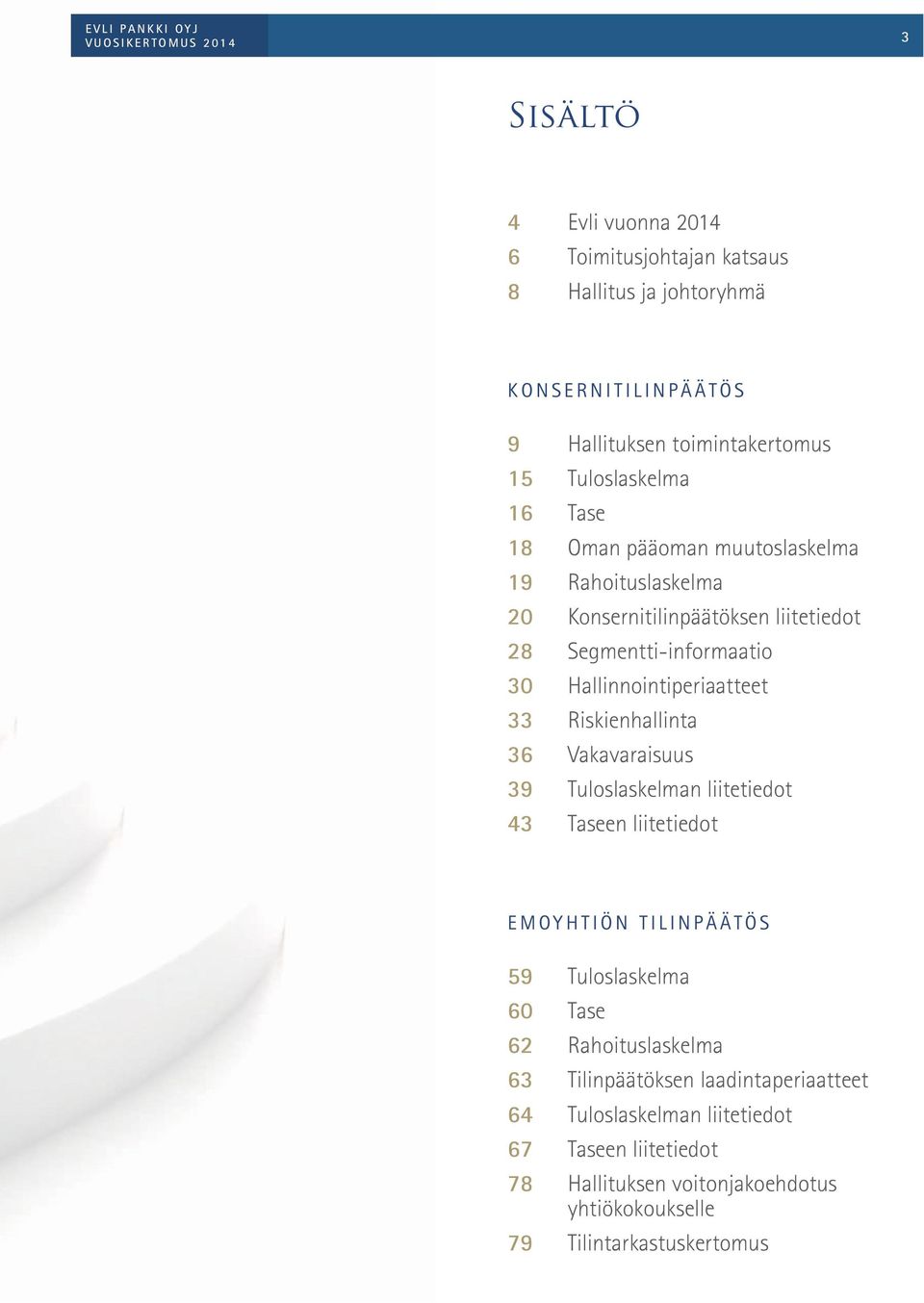 Riskienhallinta 36 Vakavaraisuus 39 Tuloslaskelman liitetiedot 43 Taseen liitetiedot Emoyhtiön tilinpäätös 59 Tuloslaskelma 60 Tase 62 Rahoituslaskelma 63