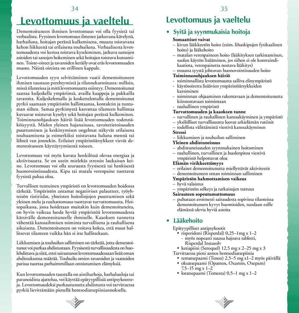 Verbaalisesta levottomuudesta voi kertoa toistuva kyseleminen, jatkuva samojen asioiden tai sanojen hokeminen sekä hoitajan toistuva kutsuminen.