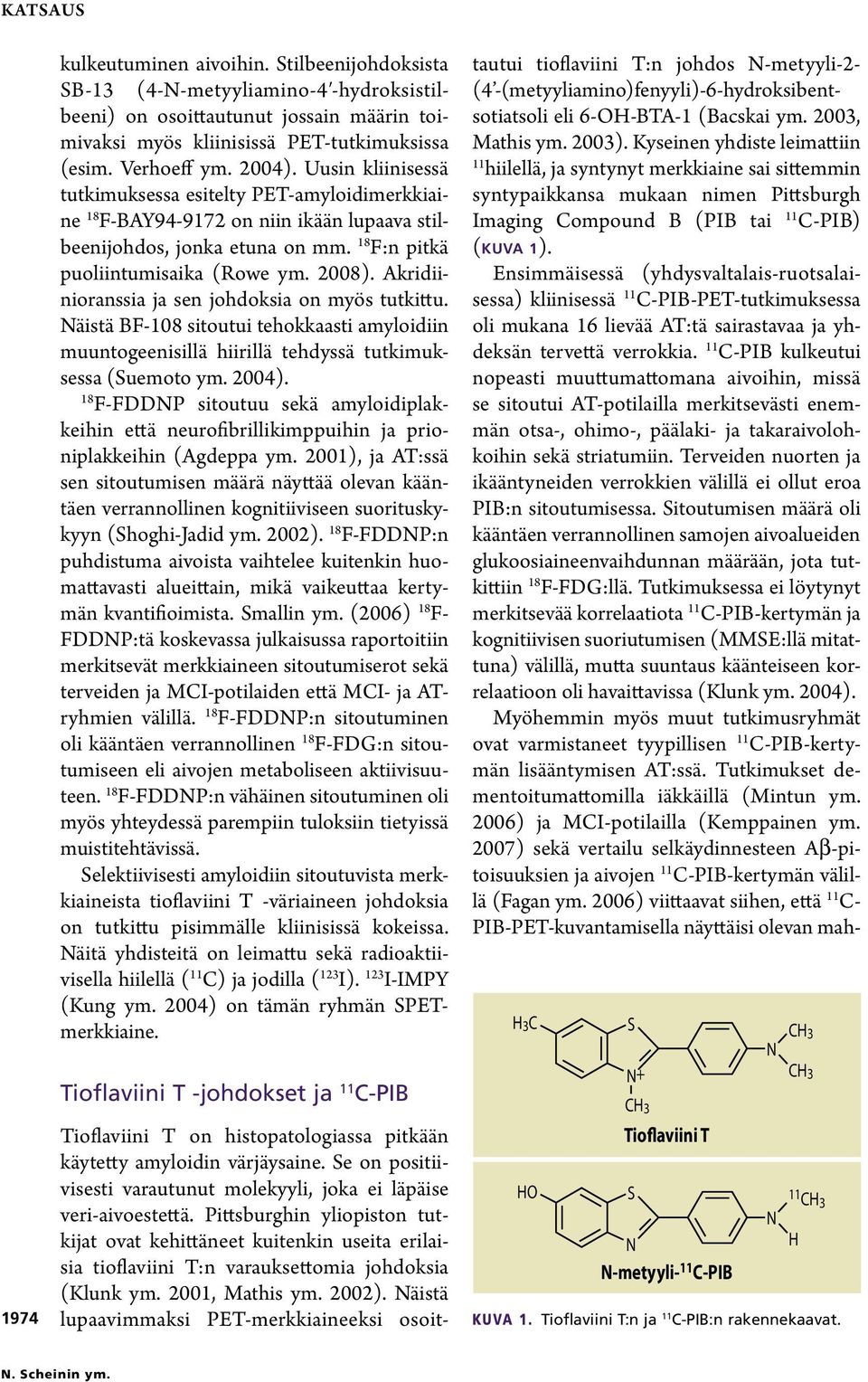 Akridiinioranssia ja sen johdoksia on myös tutkittu. Näistä BF-108 sitoutui tehokkaasti amyloidiin muuntogeenisillä hiirillä tehdyssä tutkimuksessa (Suemoto ym. 2004).