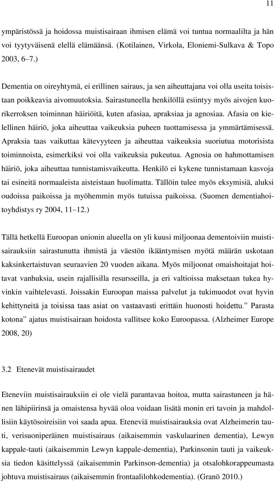 Sairastuneella henkilöllä esiintyy myös aivojen kuorikerroksen toiminnan häiriöitä, kuten afasiaa, apraksiaa ja agnosiaa.