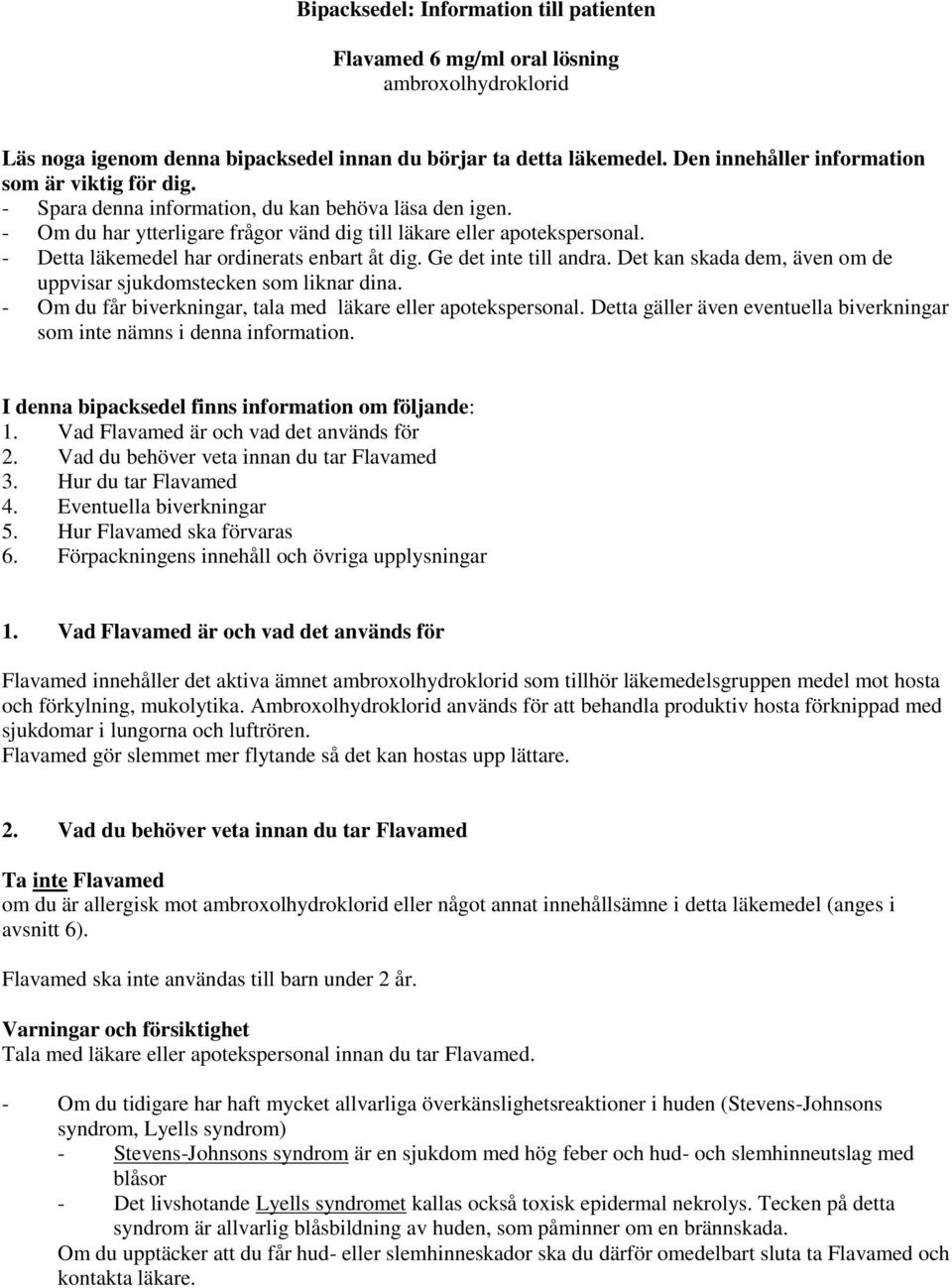 - Detta läkemedel har ordinerats enbart åt dig. Ge det inte till andra. Det kan skada dem, även om de uppvisar sjukdomstecken som liknar dina.