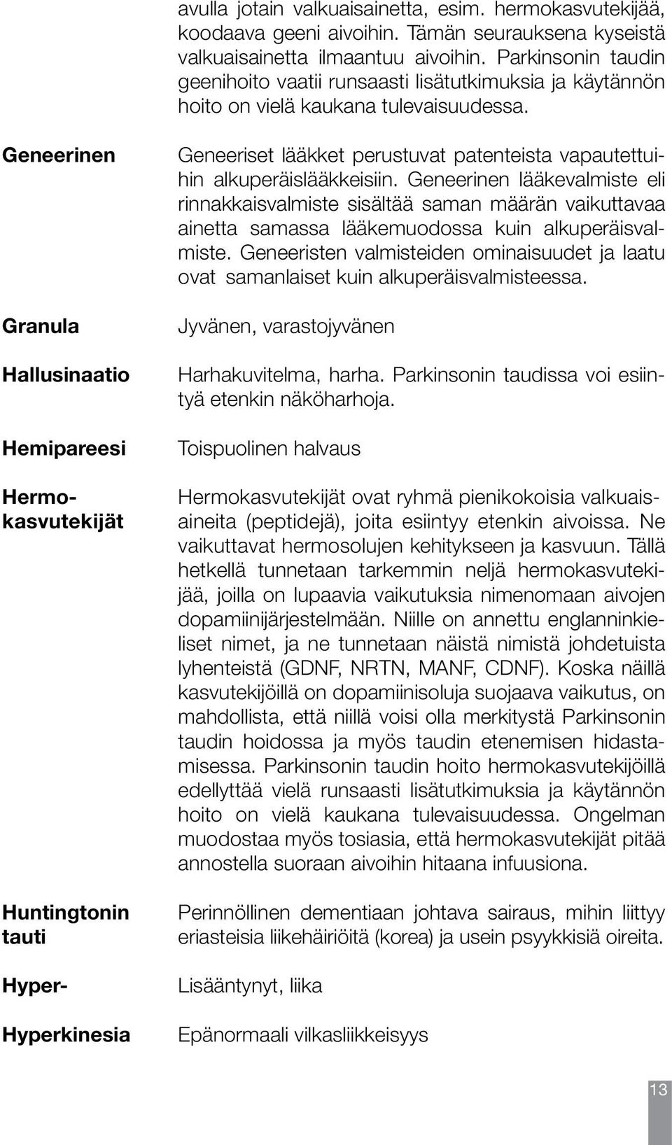 Hermokasvutekijät ovat ryhmä pienikokoisia valkuais- aineita (peptidejä), joita esiintyy etenkin aivoissa. Ne vaikuttavat hermosolujen kehitykseen ja kasvuun.