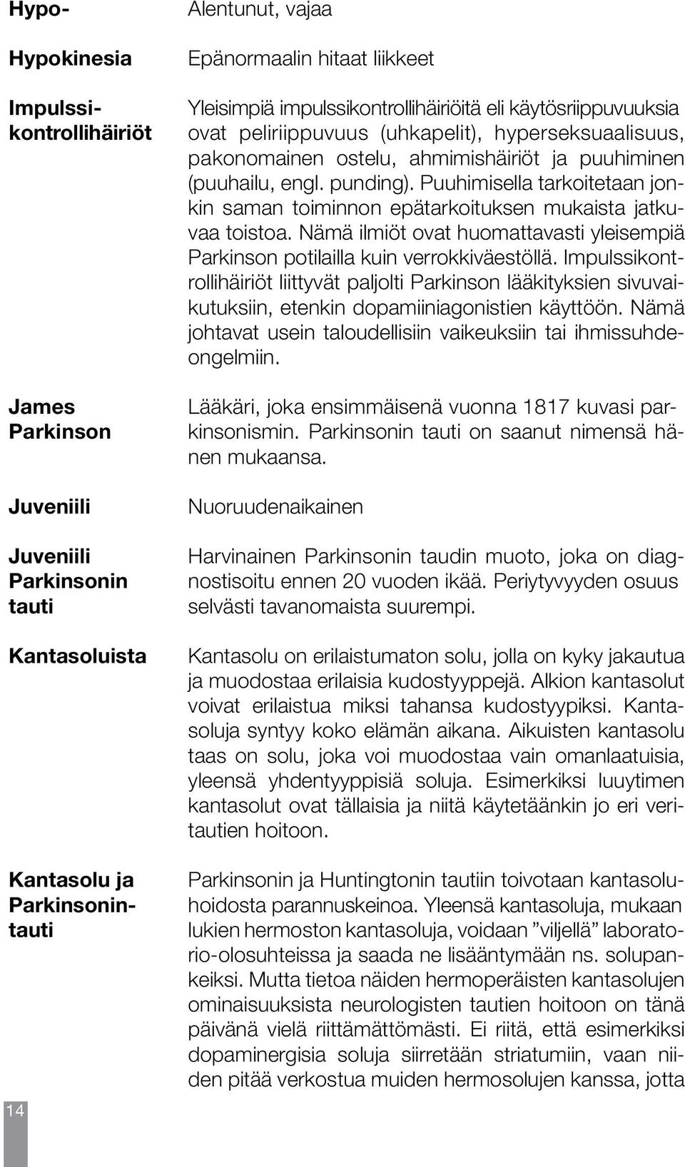 Puuhimisella tarkoitetaan jonkin saman toiminnon epätarkoituksen mukaista jatkuvaa toistoa. Nämä ilmiöt ovat huomattavasti yleisempiä Parkinson potilailla kuin verrokkiväestöllä.