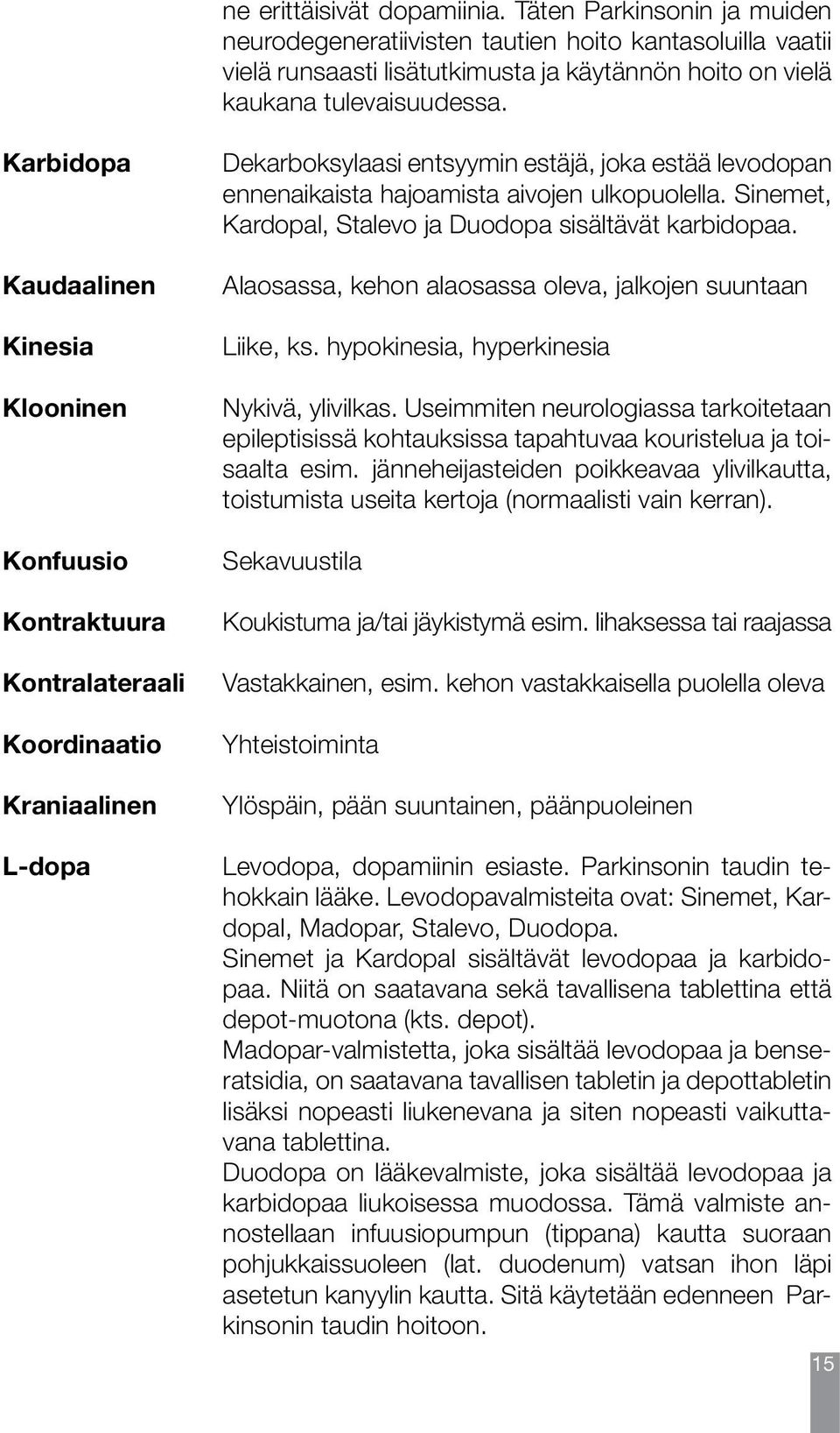 ulkopuolella. Sinemet, Kardopal, Stalevo ja Duodopa sisältävät karbidopaa. Alaosassa, kehon alaosassa oleva, jalkojen suuntaan Liike, ks. hypokinesia, hyperkinesia Nykivä, ylivilkas.