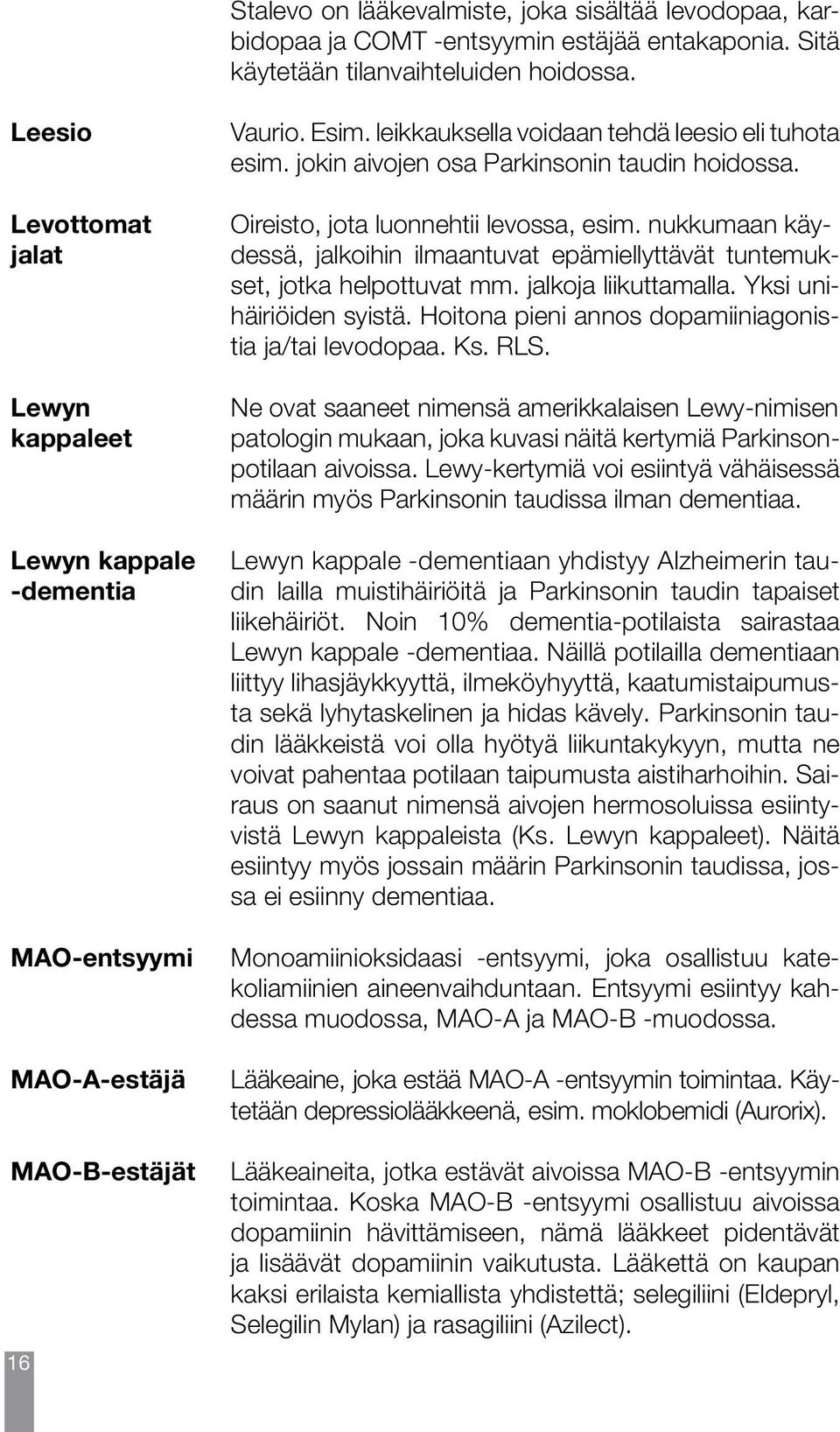 Hoitona pieni annos dopamiiniagonistia ja/tai levodopaa. Ks. RLS. Leesio Levottomat jalat Lewyn kappaleet Lewyn kappale -dementia MAO-entsyymi MAO-A-estäjä MAO-B-estäjät 16 Vaurio. Esim.