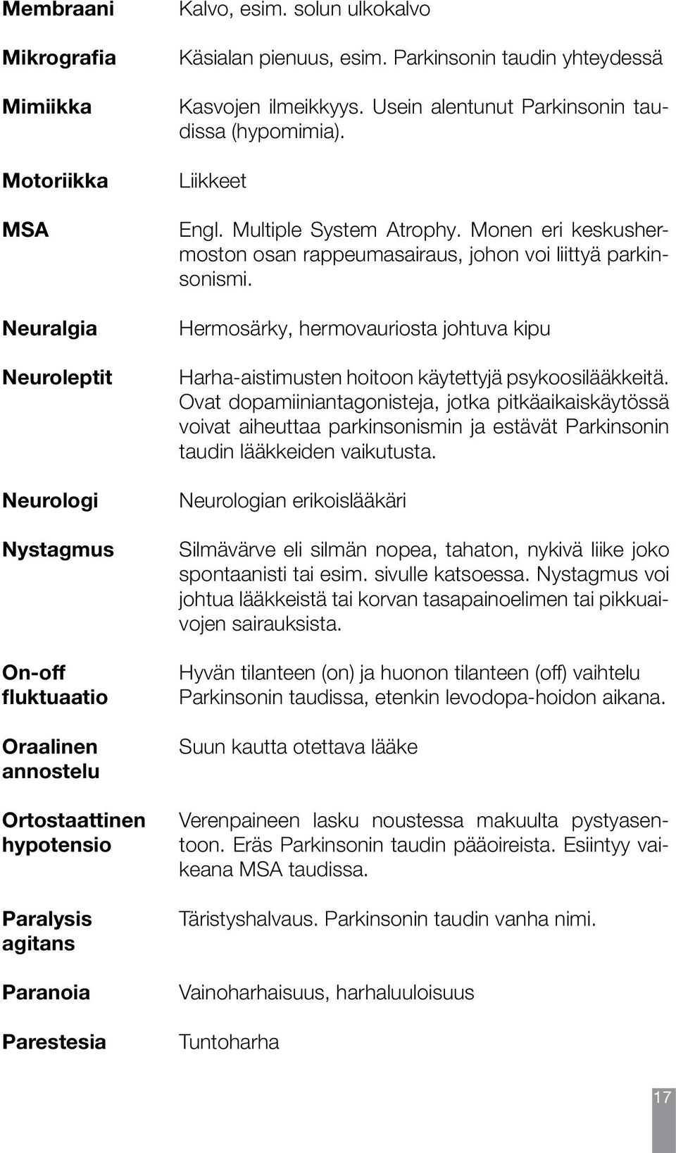 Monen eri keskushermoston osan rappeumasairaus, johon voi liittyä parkinsonismi. Hermosärky, hermovauriosta johtuva kipu Harha-aistimusten hoitoon käytettyjä psykoosilääkkeitä.