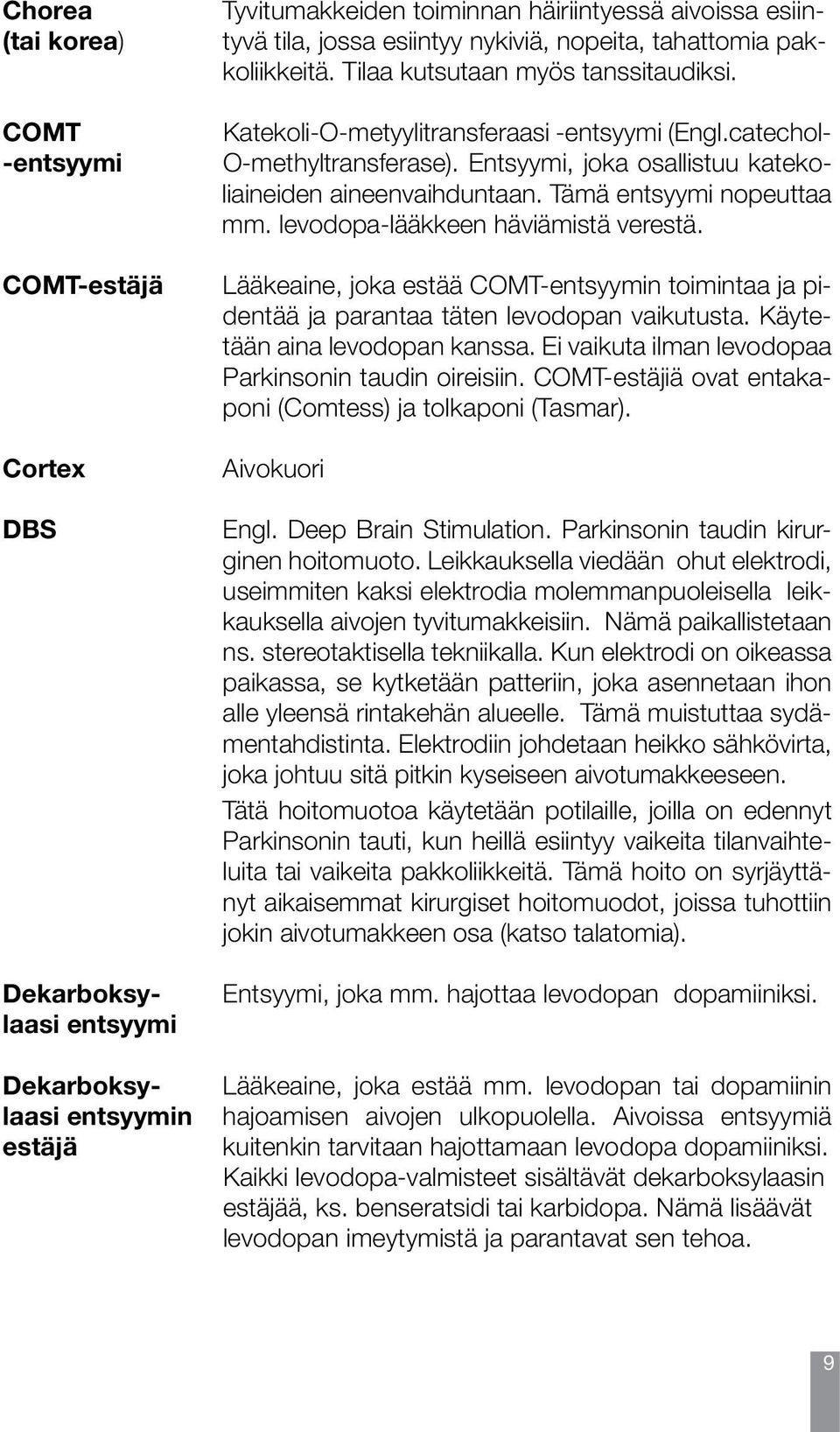 Entsyymi, joka osallistuu katekoliaineiden aineenvaihduntaan. Tämä entsyymi nopeuttaa mm. levodopa-lääkkeen häviämistä verestä.