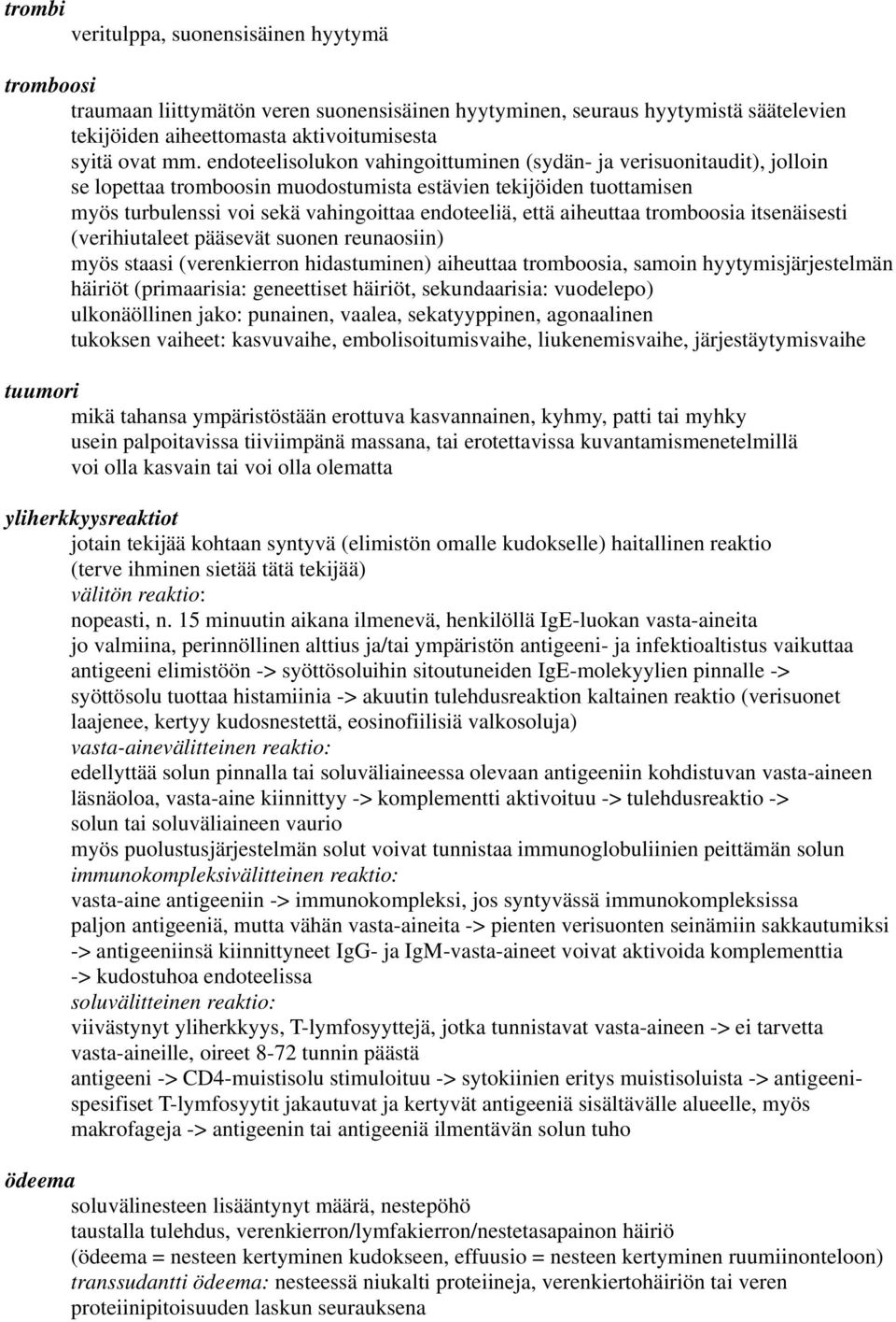 aiheuttaa tromboosia itsenäisesti (verihiutaleet pääsevät suonen reunaosiin) myös staasi (verenkierron hidastuminen) aiheuttaa tromboosia, samoin hyytymisjärjestelmän häiriöt (primaarisia: