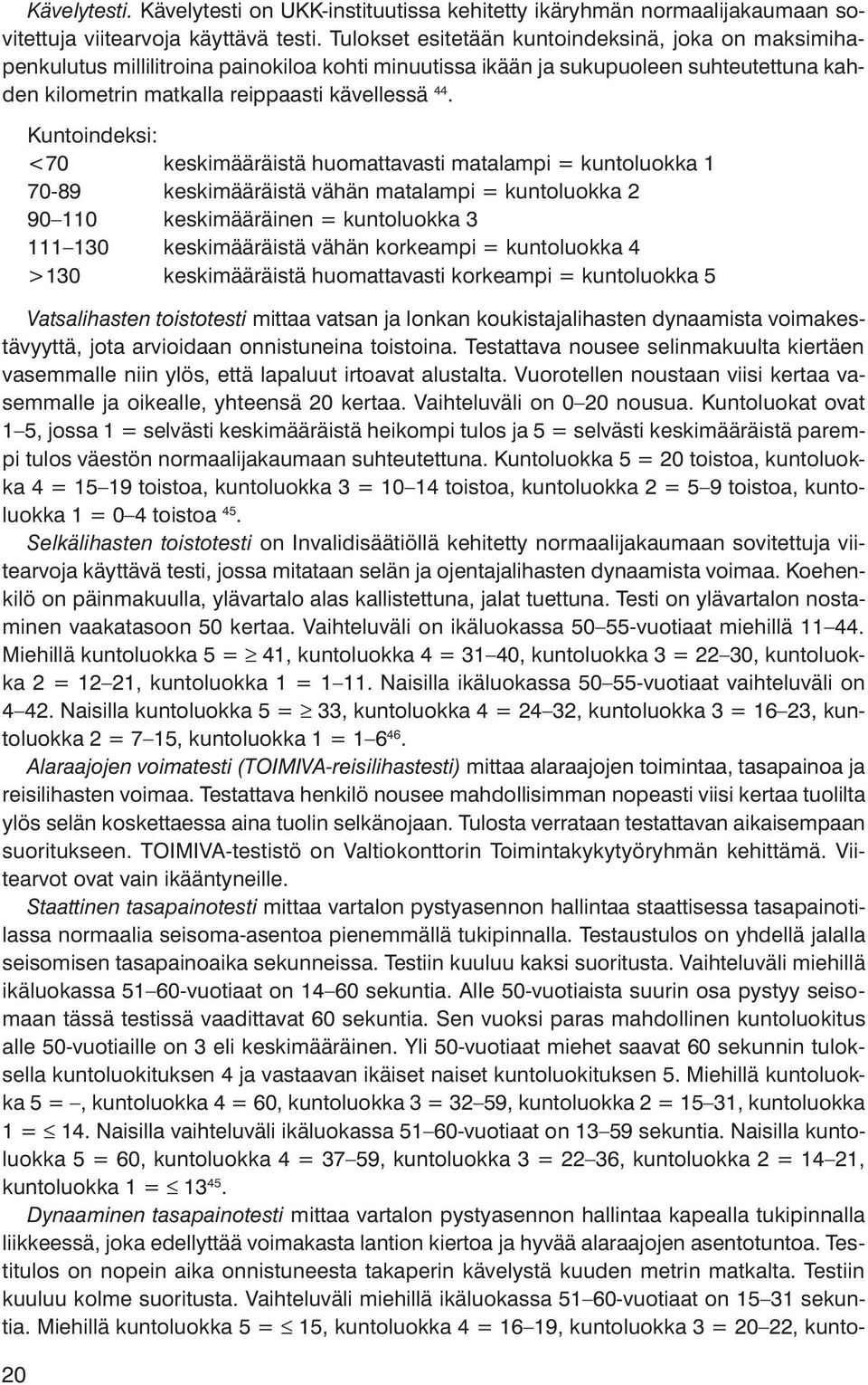 20 Kuntoindeksi: <70 keskimääräistä huomattavasti matalampi = kuntoluokka 1 70-89 keskimääräistä vähän matalampi = kuntoluokka 2 90 110 keskimääräinen = kuntoluokka 3 111 130 keskimääräistä vähän