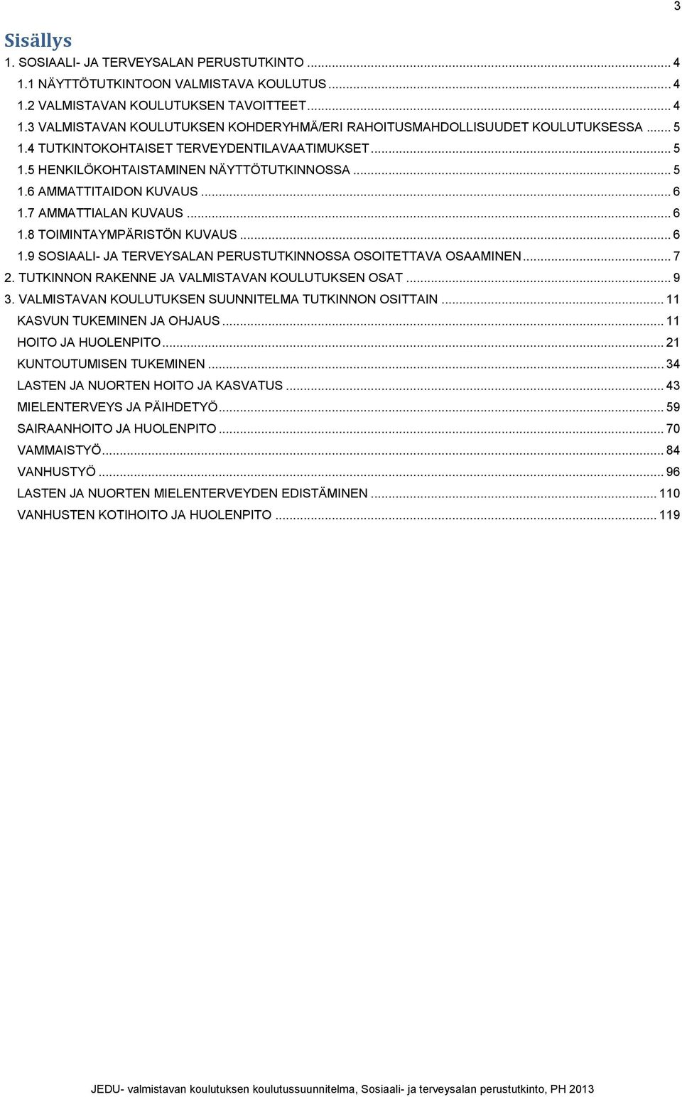 7 AMMATTIALAN KUVAUS... 6 1.8 TOIMINTAYMPÄRISTÖN KUVAUS... 6 1.9 SOSIAALI- JA TERVEYSALAN PERUSTUTKINNOSSA OSOITETTAVA OSAAMINEN... 7 2. TUTKINNON RAKENNE JA VALMISTAVAN KOULUTUKSEN OSAT... 9 3.