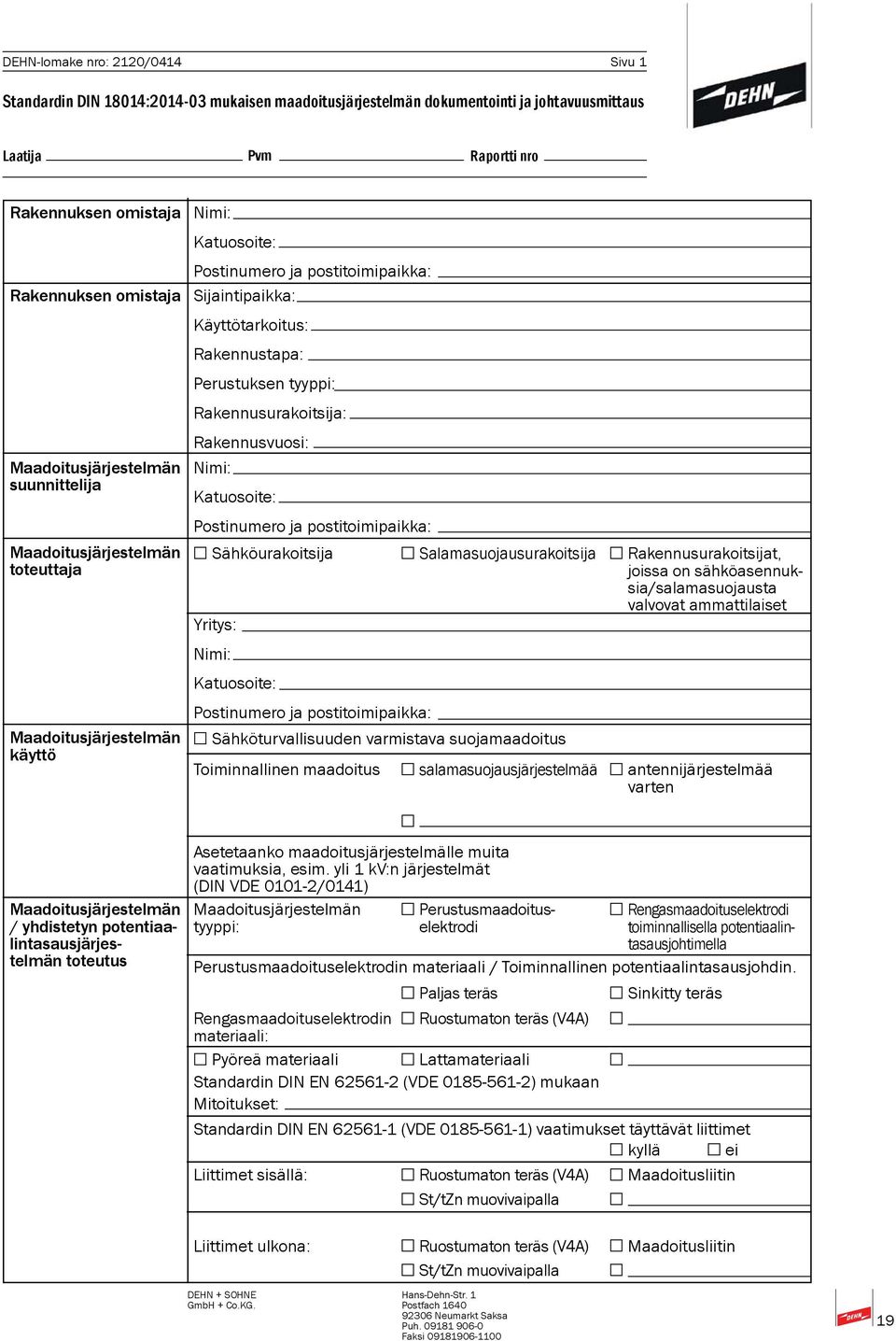 Perustuksen tyyppi: Rakennusurakoitsija: Rakennusvuosi: Nimi: Katuosoite: Postinumero ja postitoimipaikka: Sähköurakoitsija Salamasuojausurakoitsija Yritys: Nimi: Katuosoite: Postinumero ja