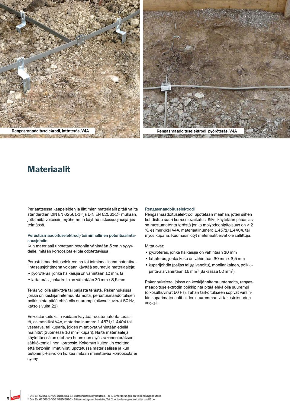 Perustusmaadoituselektrodi/toiminnallinen potentiaalintasausjohdin Kun materiaali upotetaan betoniin vähintään 5 cm:n syvyydelle, mitään korroosiota ei ole odotettavissa.