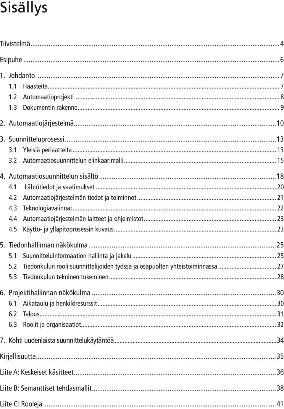 .. 21 4.3 Teknologiavalinnat... 22 4.4 Automaatiojärjestelmän laitteet ja ohjelmistot... 23 4.5 Käyttö- ja ylläpitoprosessin kuvaus... 23 5. Tiedonhallinnan näkökulma...25 5.